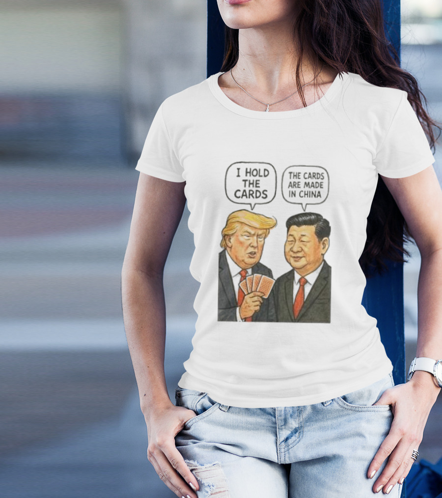 I Hold The Cards The Cards Are Made In China Trump Vs Xi Jinping War T-Shirt