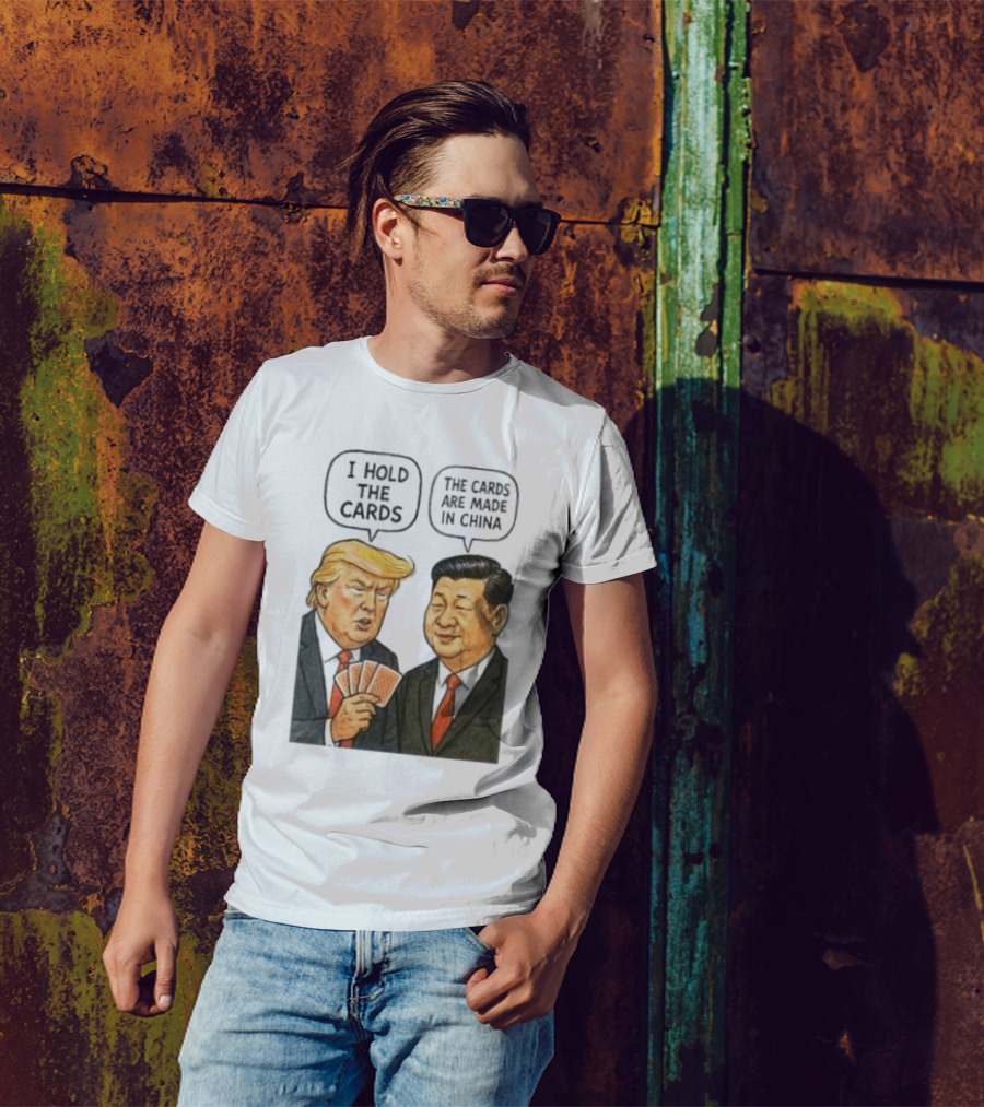 I Hold The Cards The Cards Are Made In China Trump Vs Xi Jinping War T-Shirt