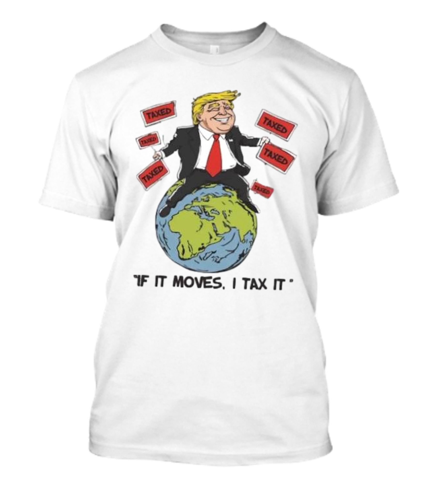 "Trump Sitting On Globe Surrounded By Taxed Signs If It Moves I Tax It" T-Shirt