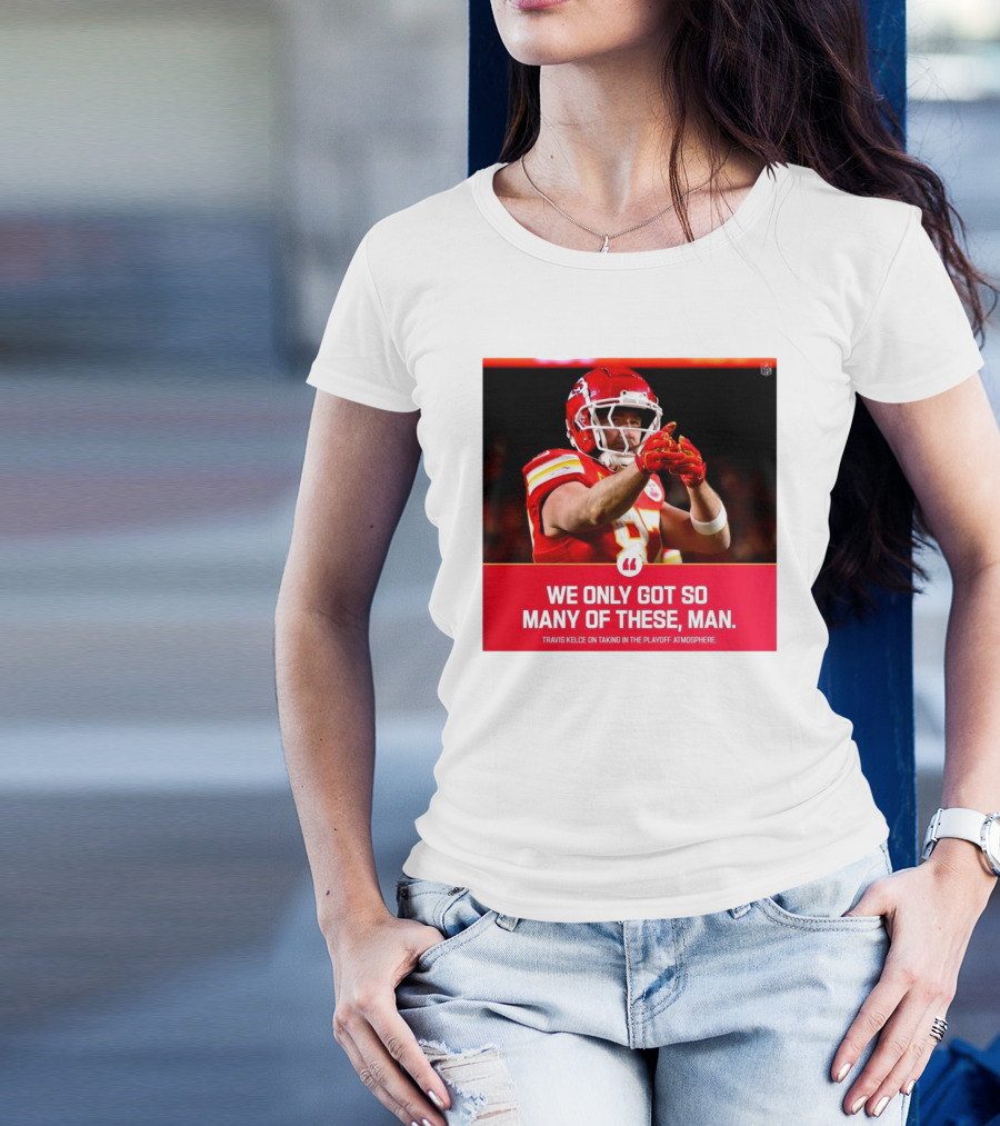 Kansas City Chiefs Travis Kelce We Only Got So Many Of These Man Playoff Atmosphere T-Shirt