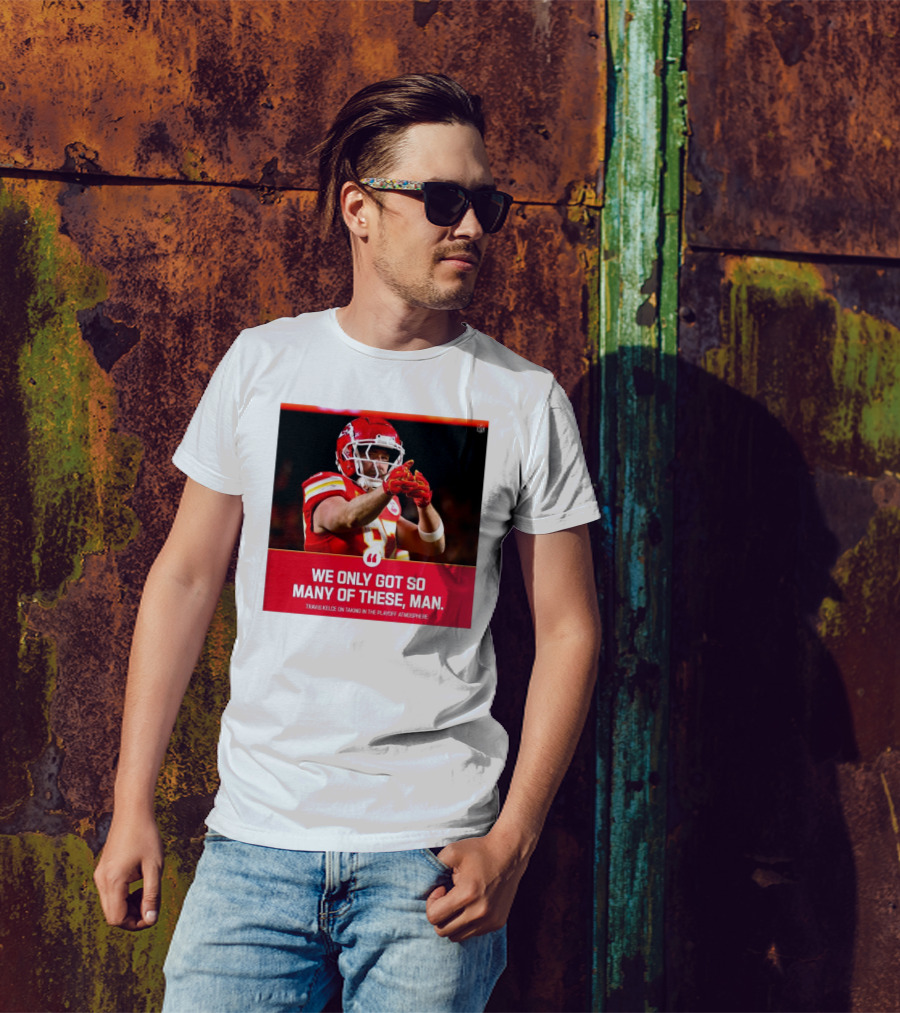 Kansas City Chiefs Travis Kelce We Only Got So Many Of These Man Playoff Atmosphere T-Shirt
