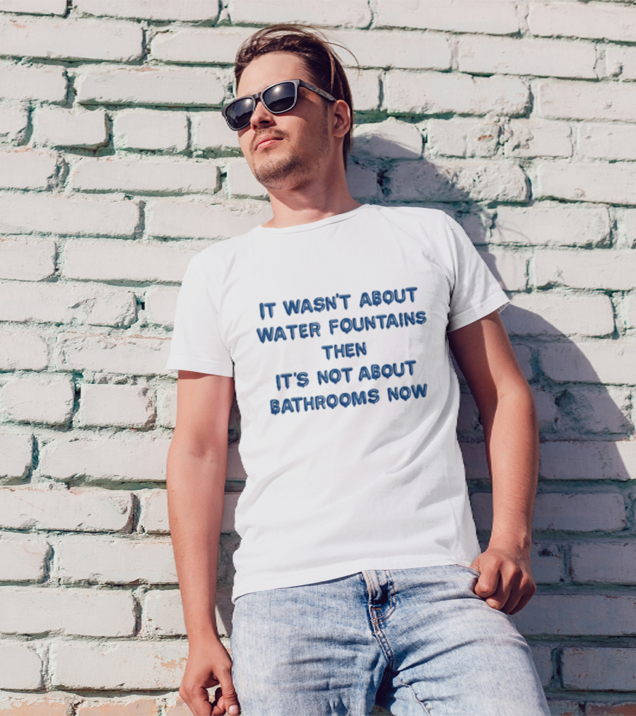 It Wasn’t About Water Fountains Then It’s Not About Bathrooms Now Michael James Schneider T-Shirt