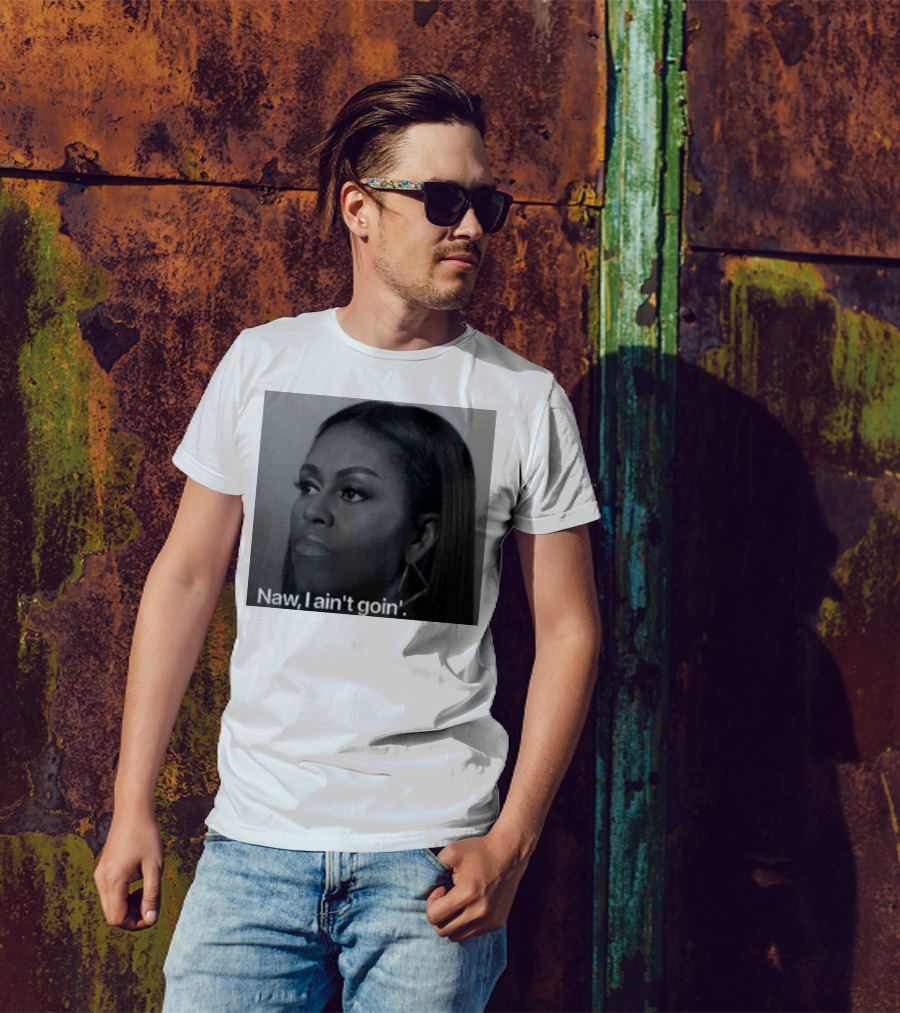 Michelle Obama Naw I Ain’t Goin’ Statement T-Shirt