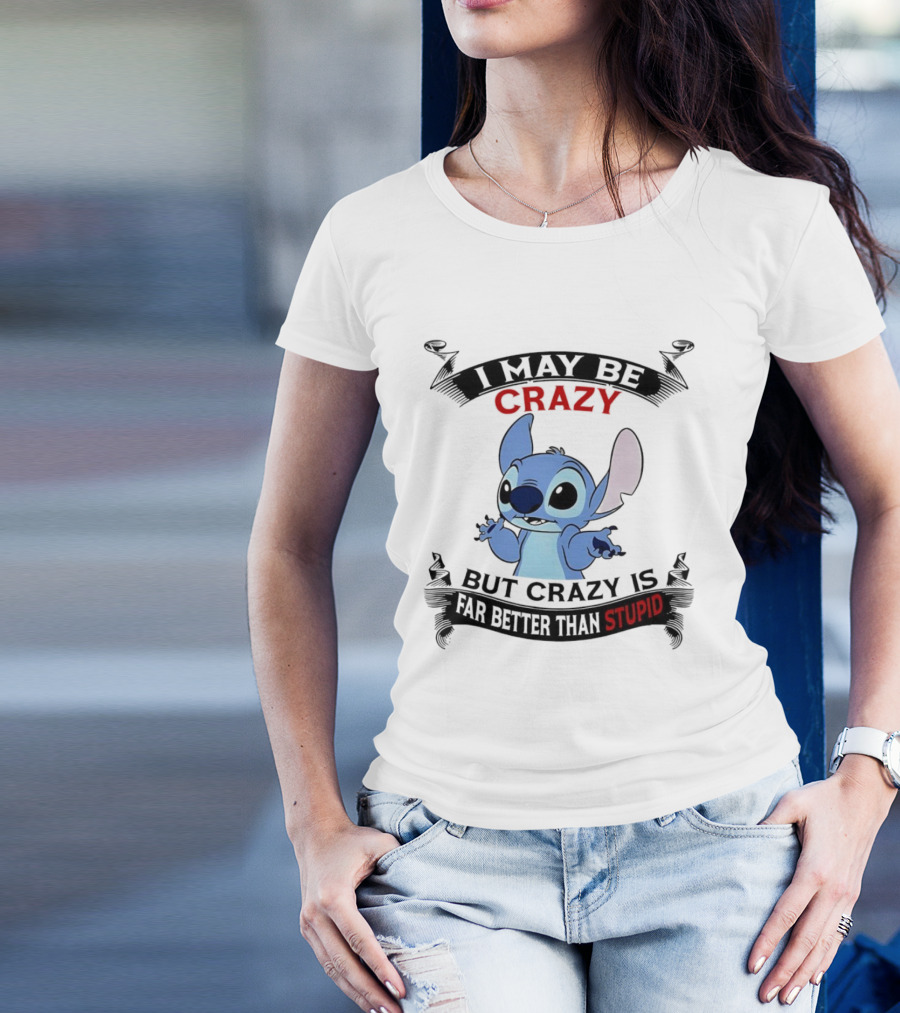 Stitch I May Be Crazy But Crazy Is Far Better Than Stupid Fun Disney Character Quirky Statement T-Shirt