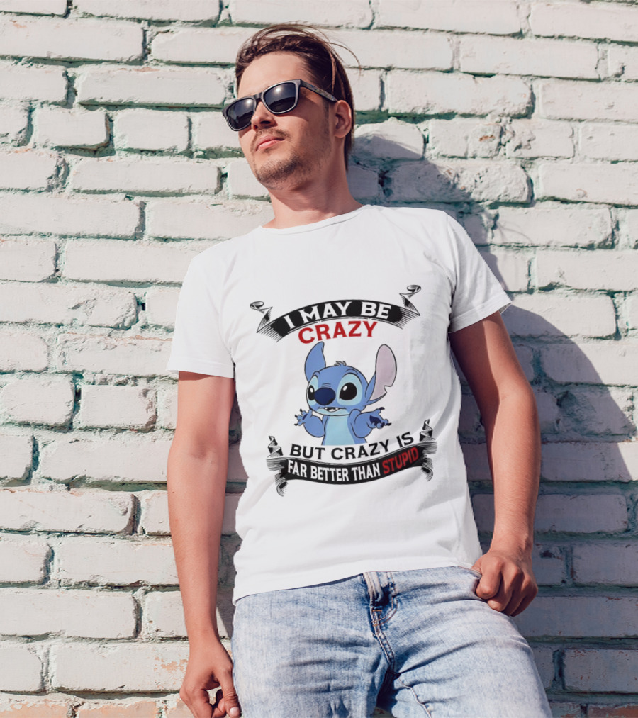 Stitch I May Be Crazy But Crazy Is Far Better Than Stupid Fun Disney Character Quirky Statement T-Shirt
