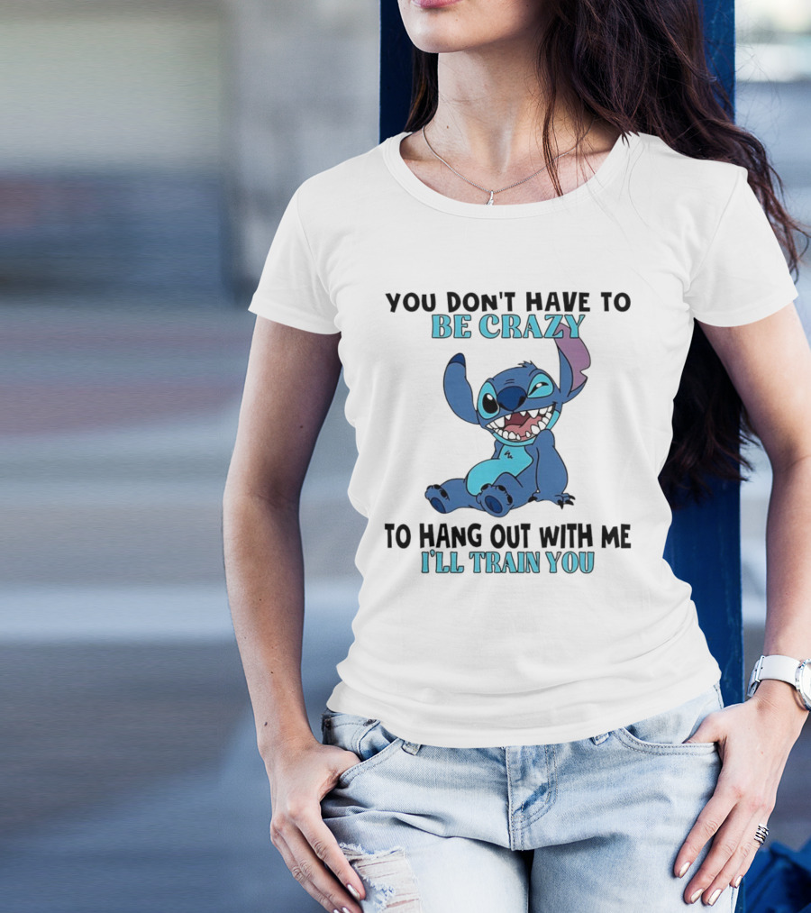 Stitch You Don't Have To Be Crazy To Hang Out With Me I'll Train You Fun Quote T-Shirt