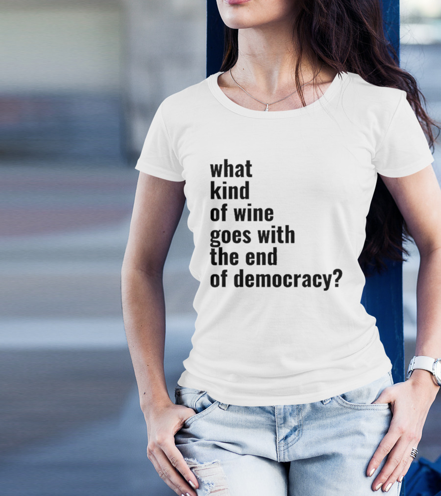 What Kind Of Wine Goes With The End Of Democracy Question T-Shirt