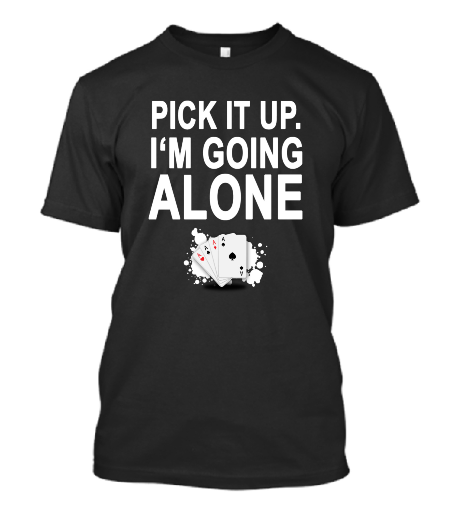 Pick It Up I'm Going Alone Playing Cards Aces Splash T-Shirt