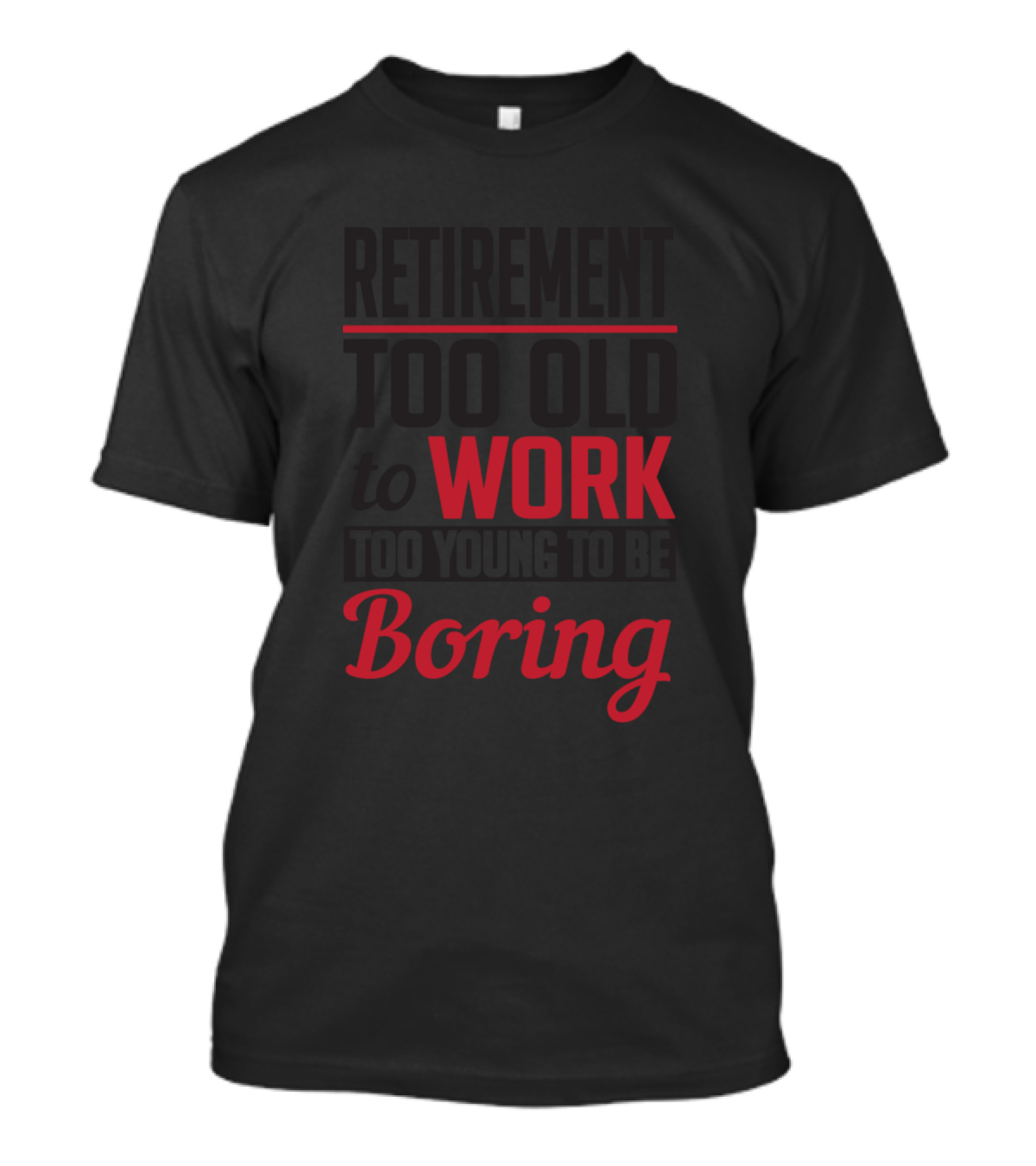 Retirement Too Old To Work Too Young To Be Boring T-Shirt