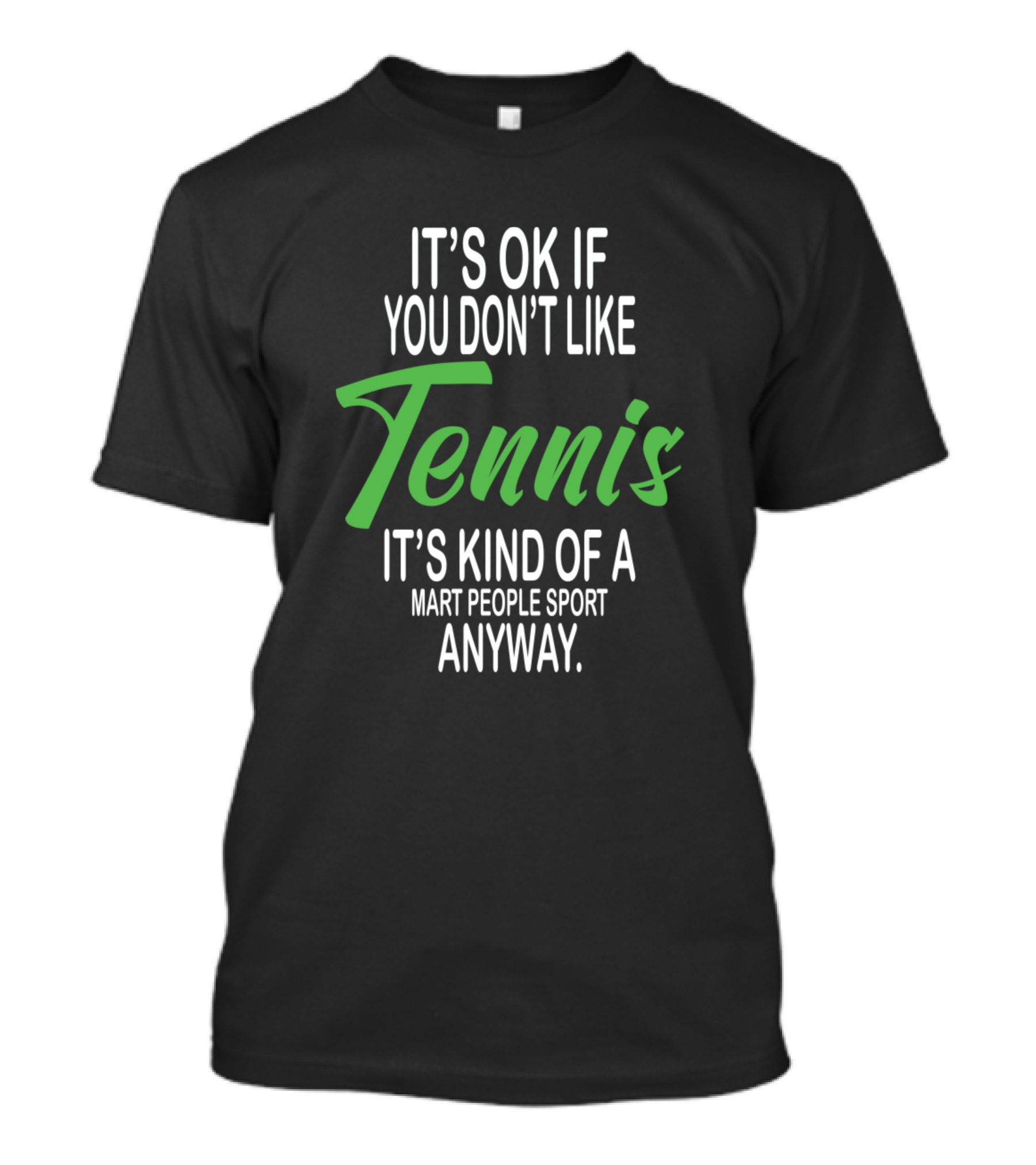 It's Ok If You Don't Like Tennis It's Kind Of A Smart People Sport Anyway T-Shirt