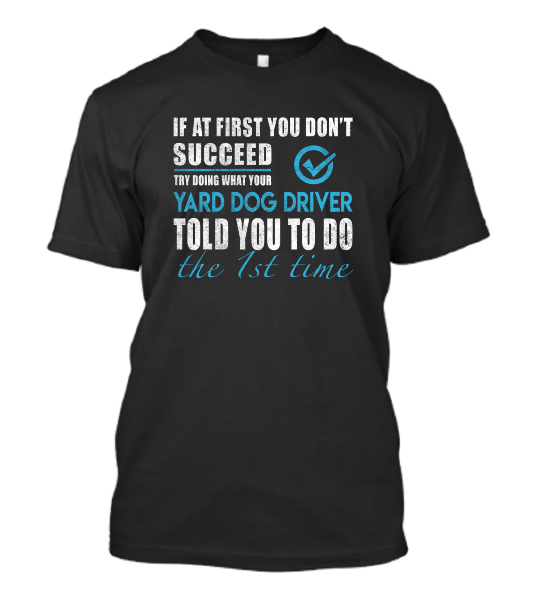 If At First You Don't Succeed Try Doing What Your Yard Dog Driver Told You To Do The 1st Time T-Shirt