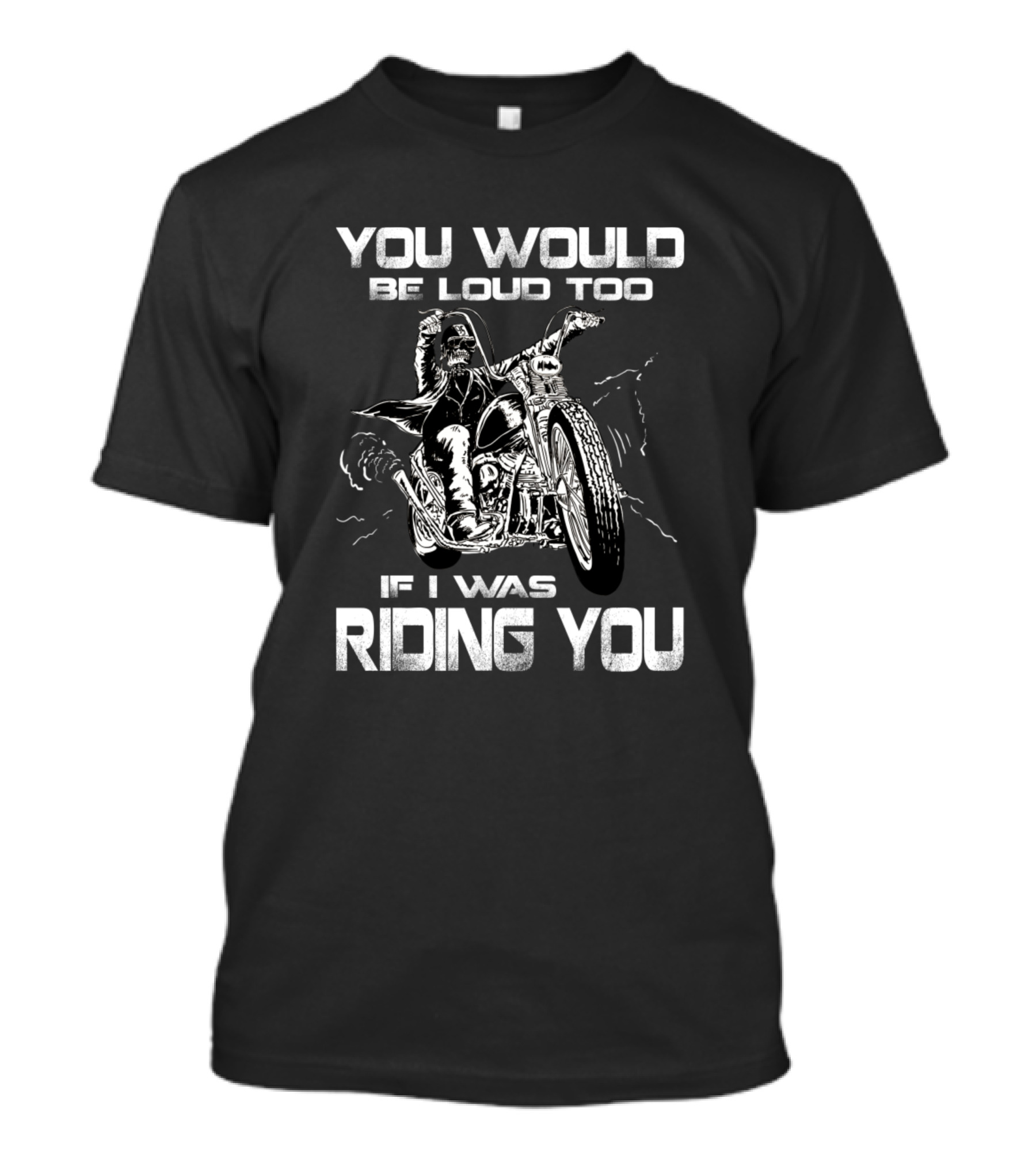 You Would Be Loud Too If I Was Riding You Motorcycle Biker T-Shirt
