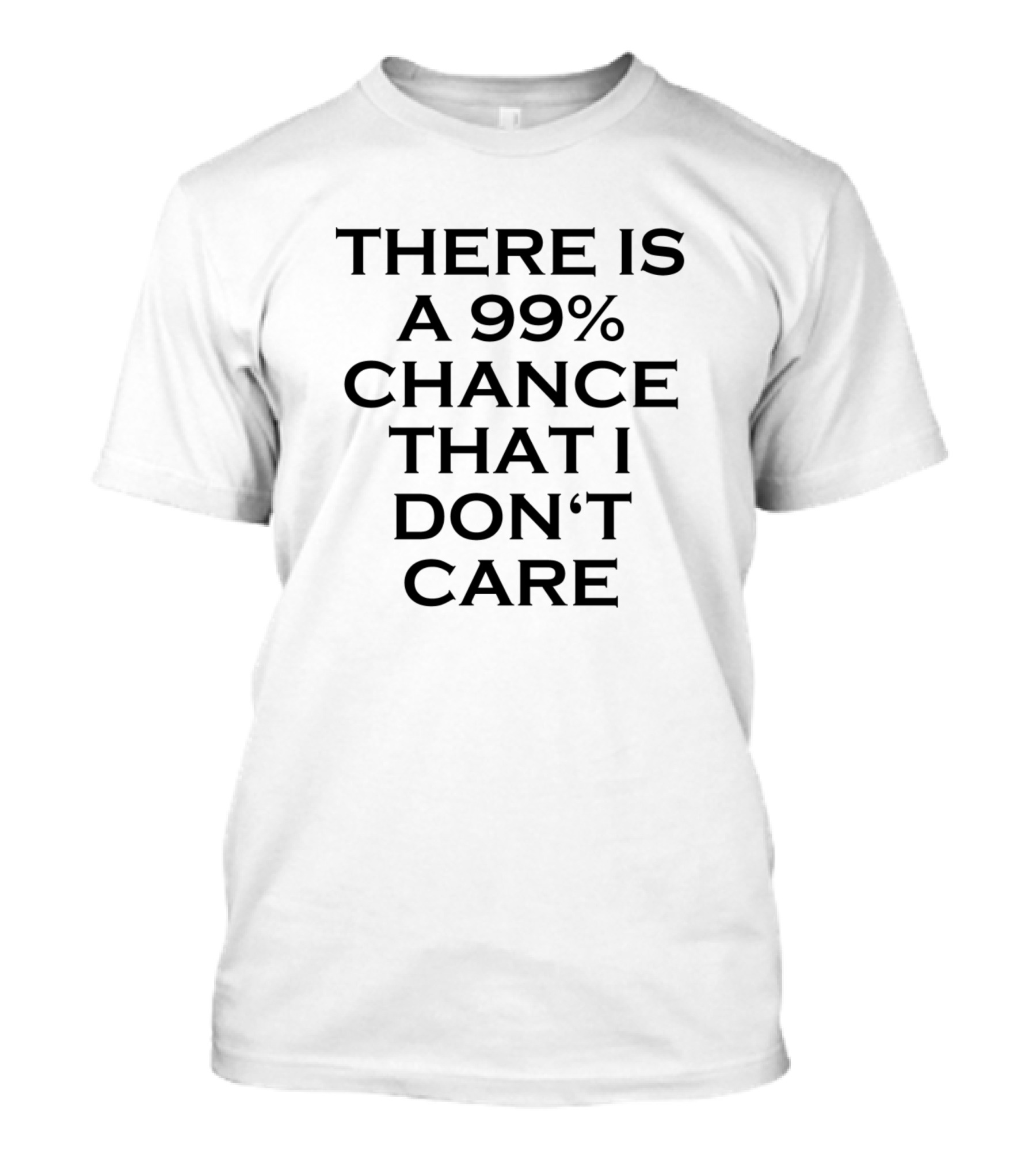 There Is A 99% Chance That I Don't Care T-Shirt