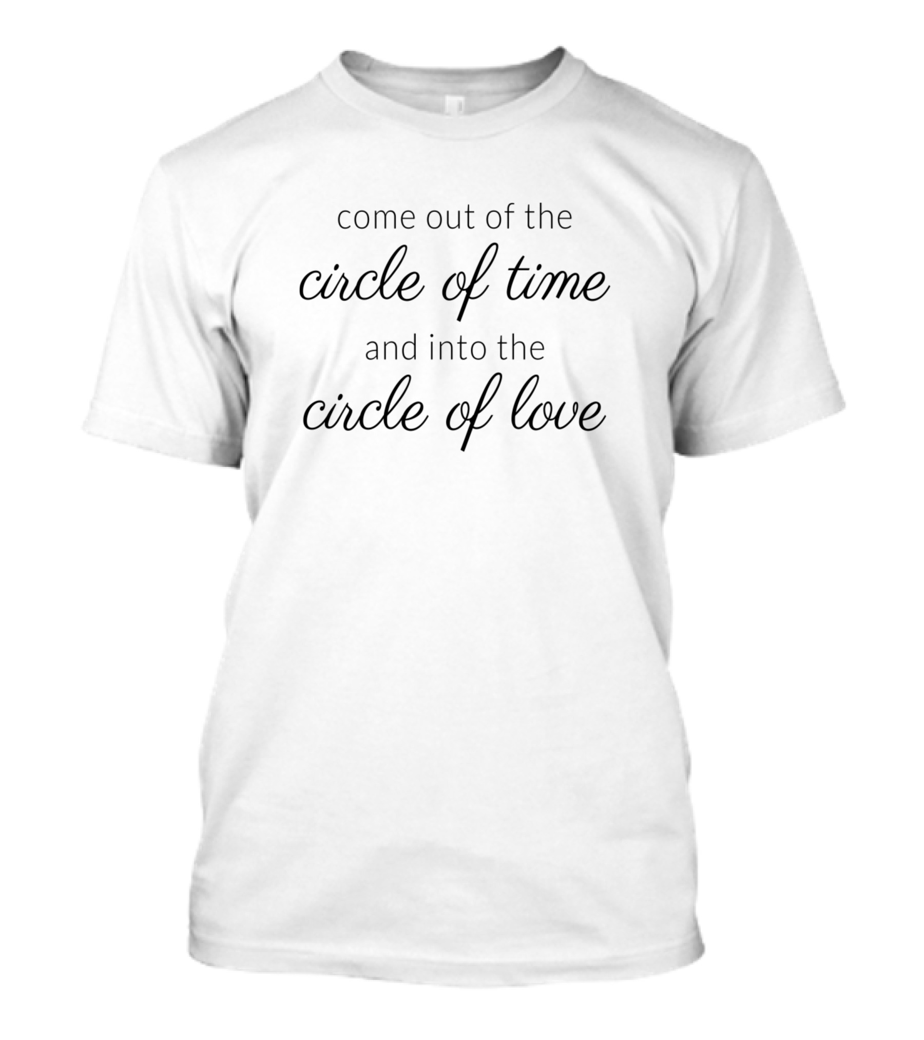 Come Out Of The Circle Of Time And Into The Circle Of Love T-Shirt