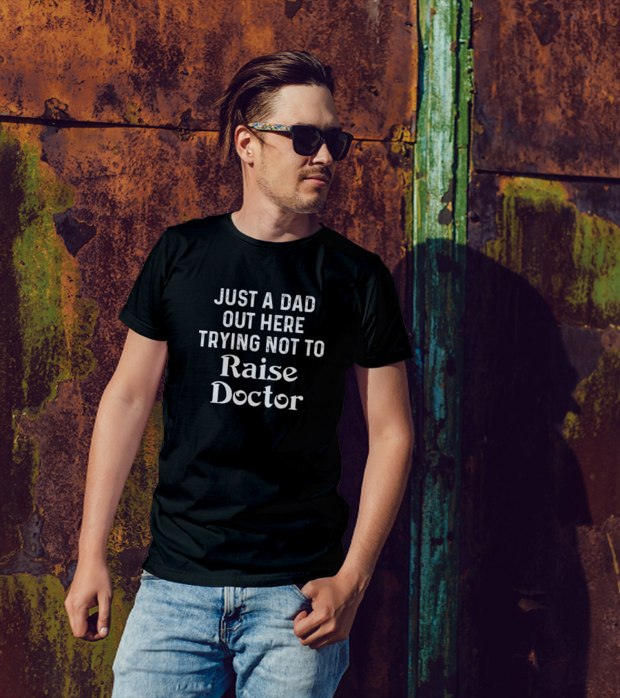 Just A Dad Out Here Trying Not To Raise Doctor T-Shirt