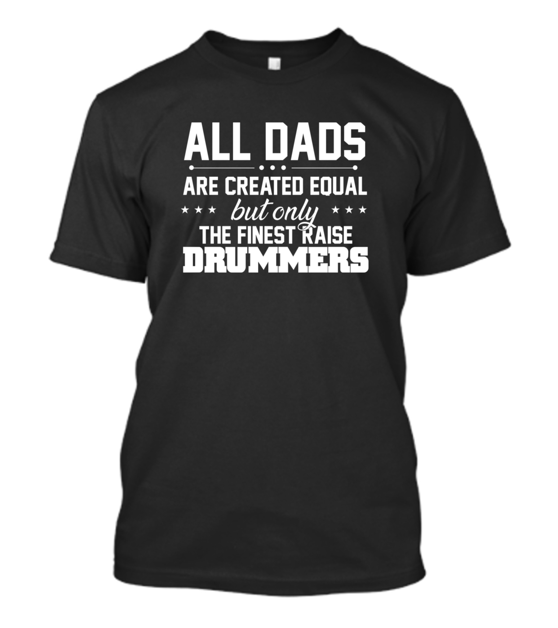 All Dads Are Created Equal But Only The Finest Raise Drummers T-Shirt
