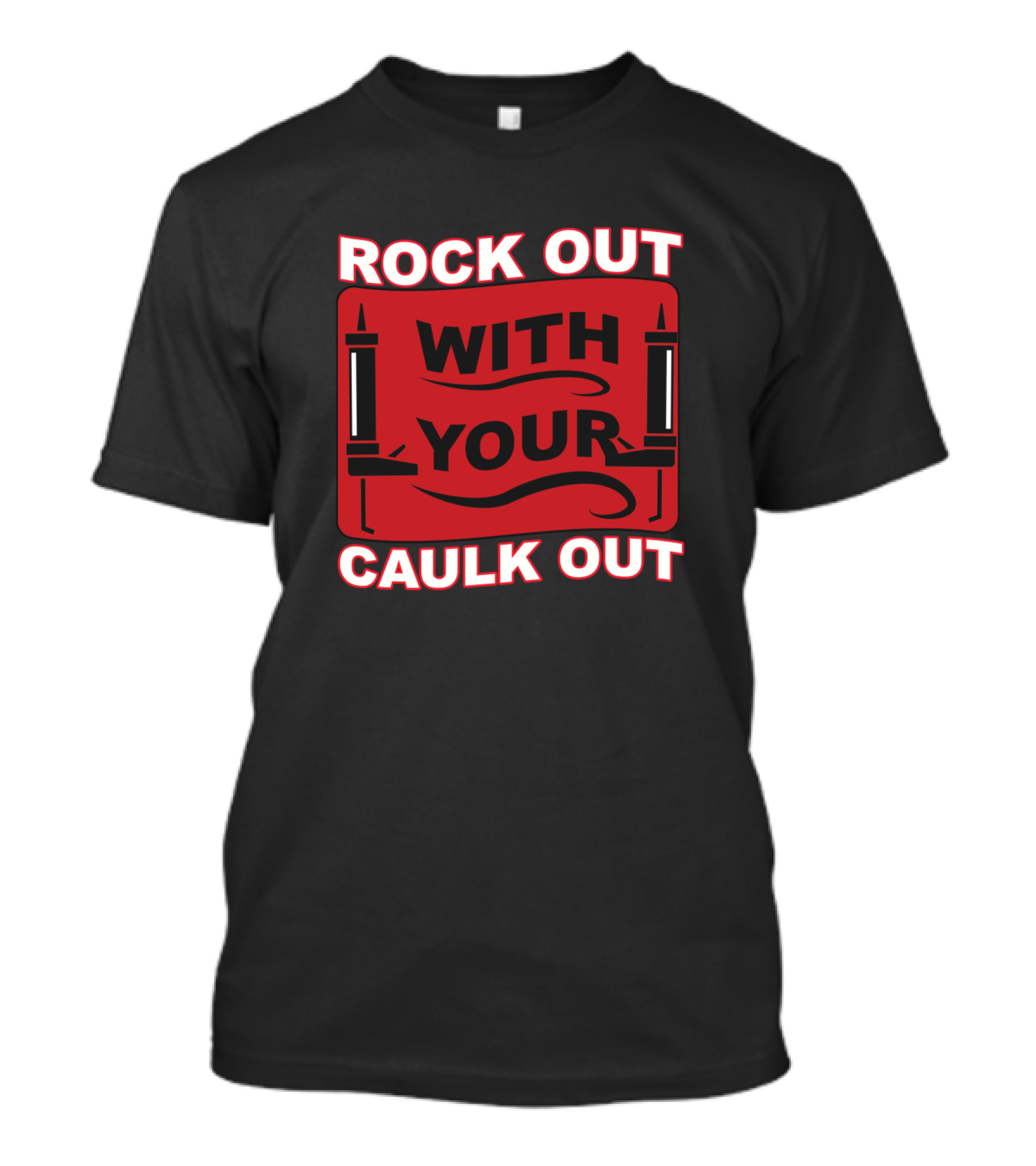ROCK OUT WITH YOUR CAULK OUT Black And Red Text With Caulking Guns T-Shirt