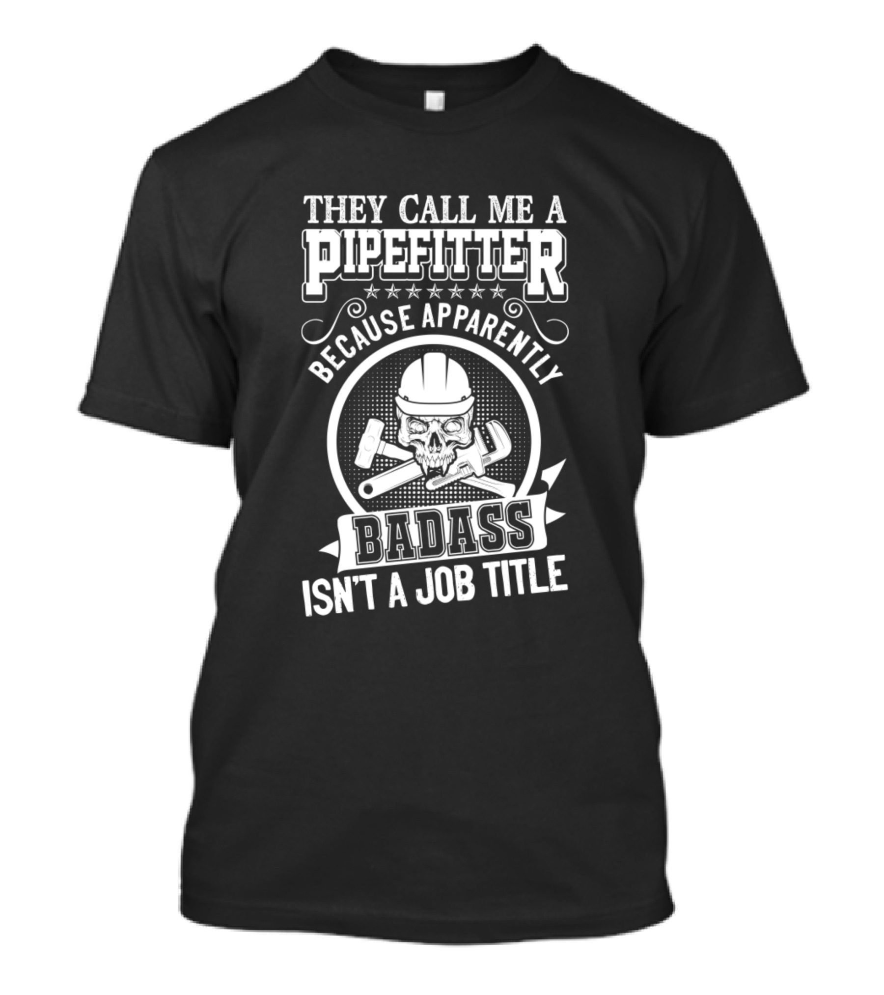 They Call Me A Pipefitter Because Apparently Badass Isn't A Job Title T-Shirt