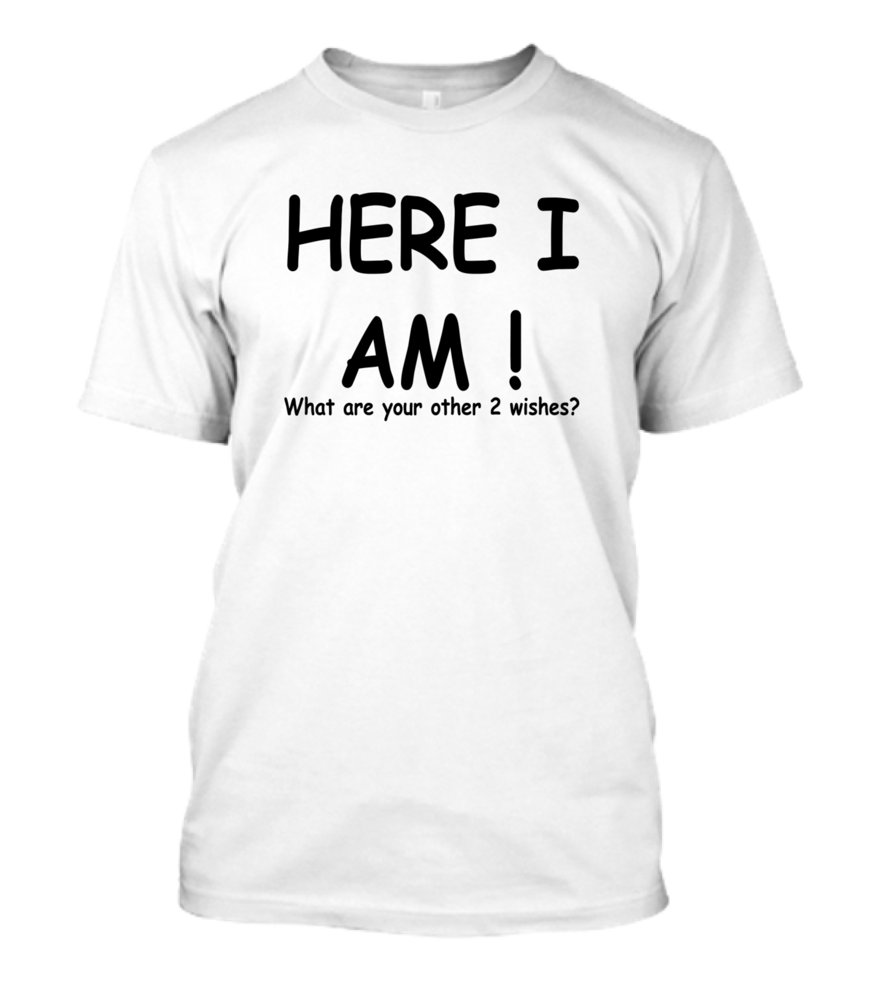 HERE I AM What Are Your Other 2 Wishes? T-Shirt