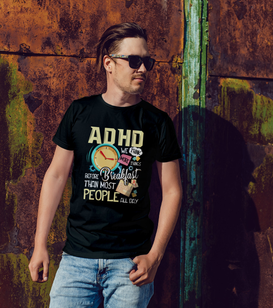 ADHD We Think More Things Before Breakfast Than Most People All Day T-Shirt