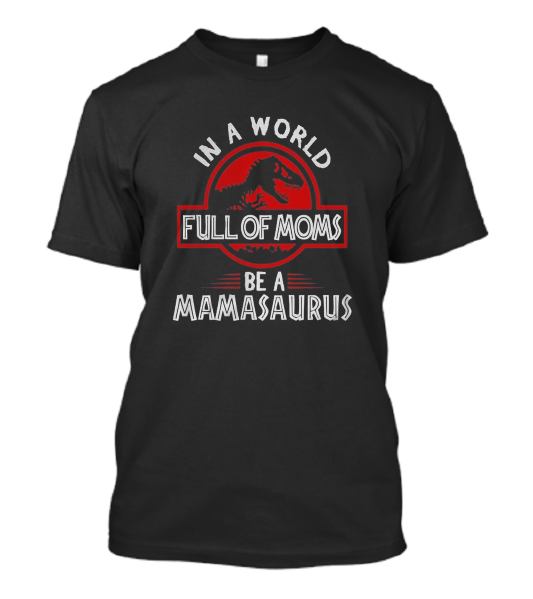 In A World Full Of Moms Be A Mamasaurus T-Shirt