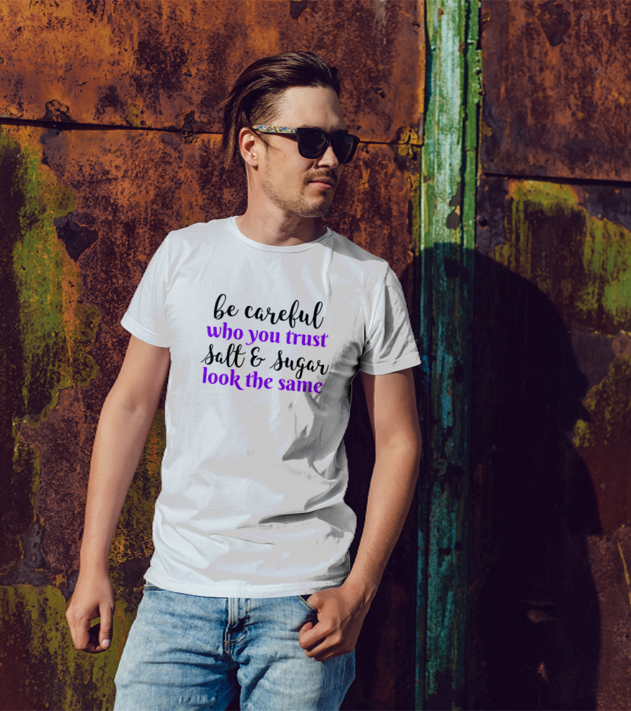 Be Careful Who You Trust Salt And Sugar Look The Same T-Shirt