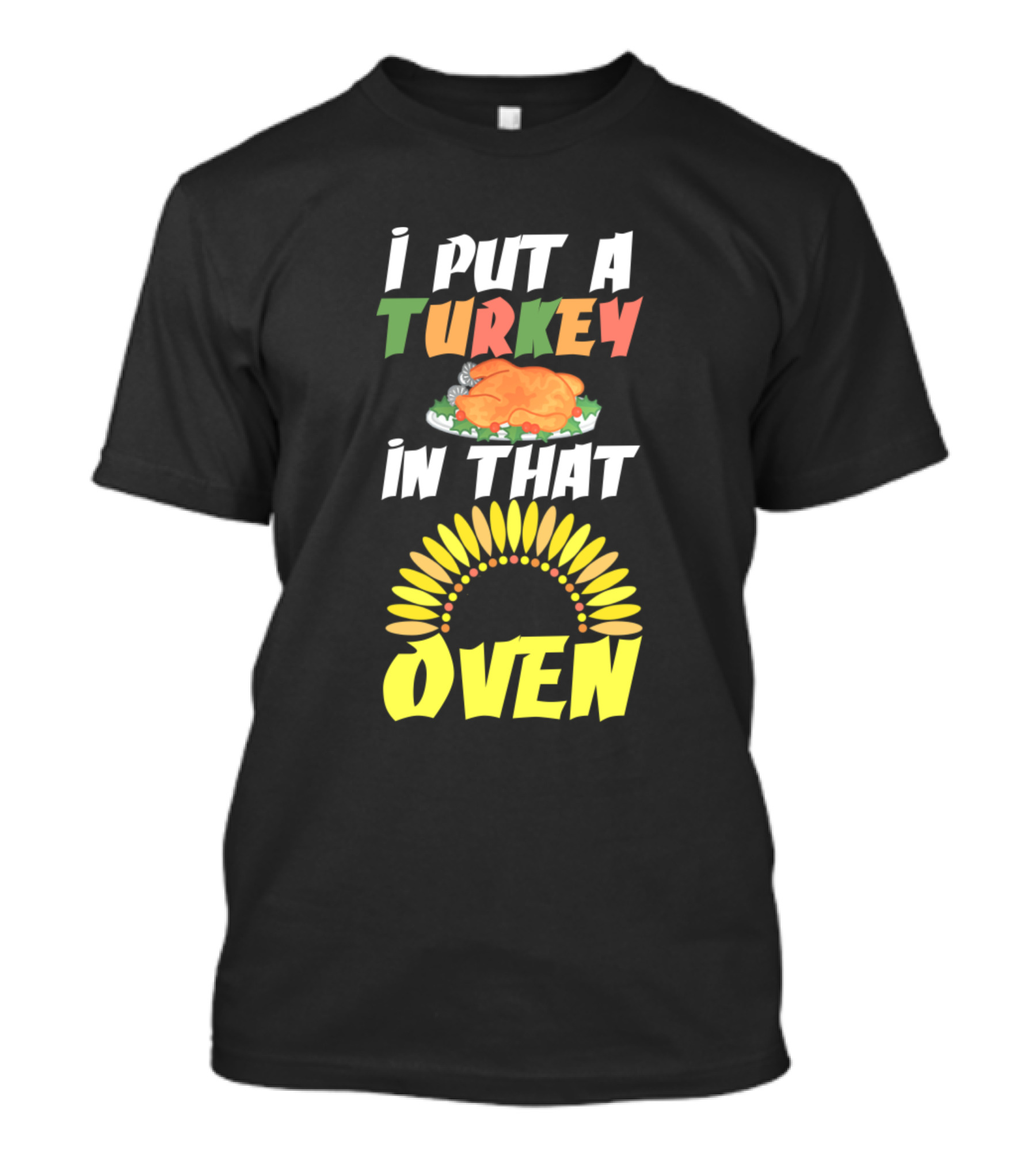 I Put A Turkey In That Oven Thanksgiving Cook Festive Humor With Turkey Graphic And Oven Sunburst T-Shirt