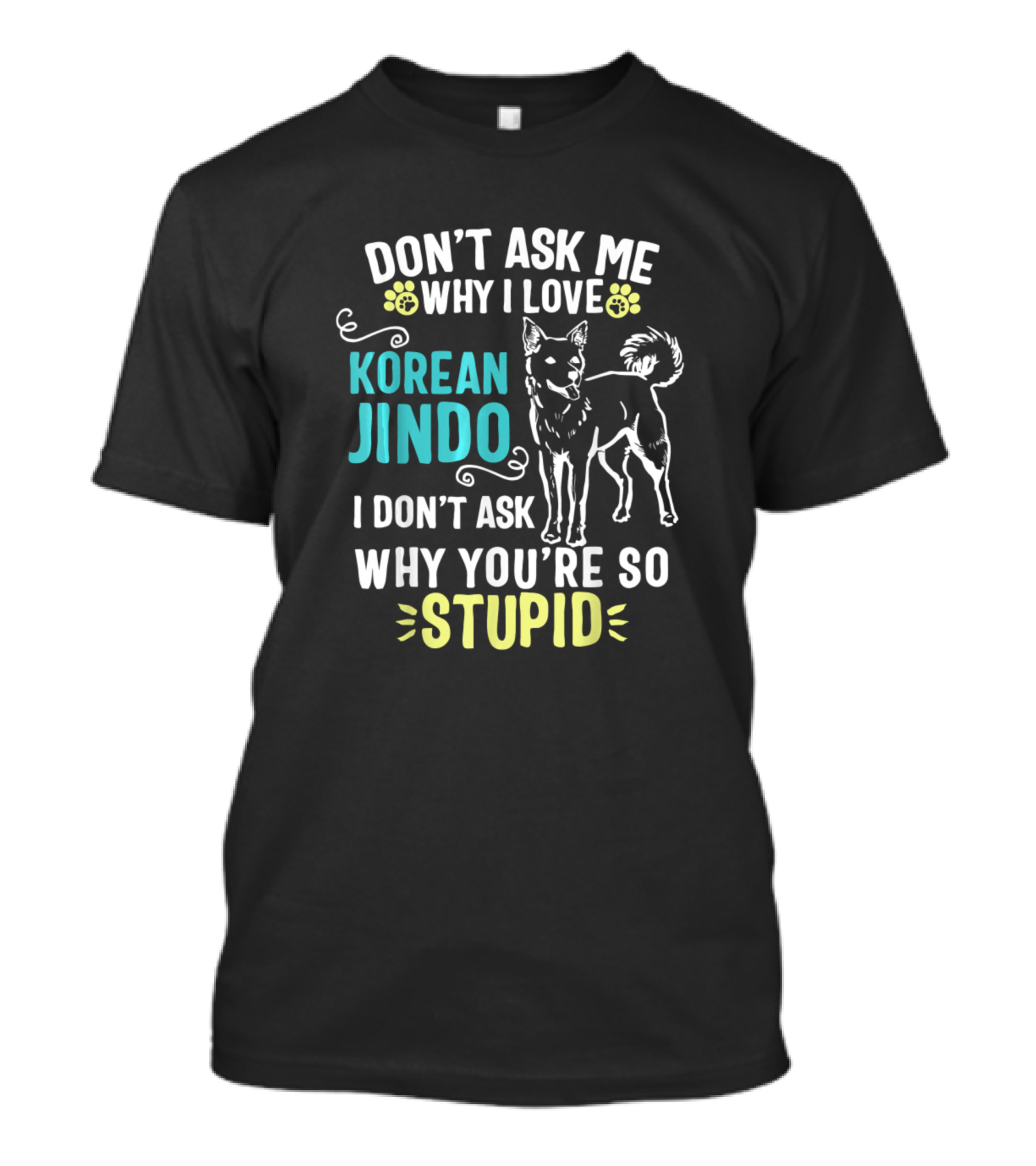 Don't Ask Me Why I Love Korean Jindo I Don't Ask Why You're So Stupid T-Shirt