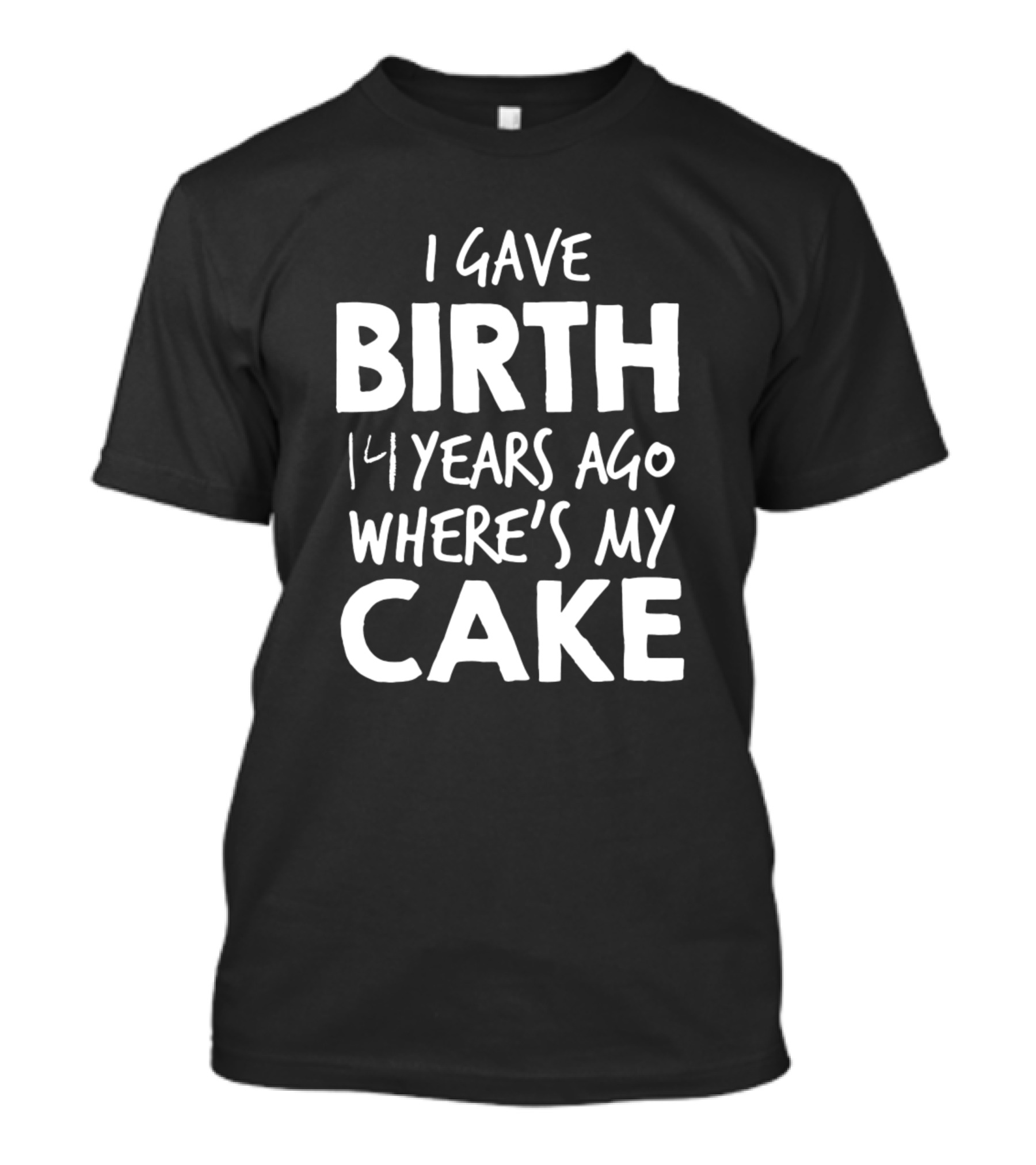 I Gave Birth 14 Years Ago Where's My Cake T-Shirt