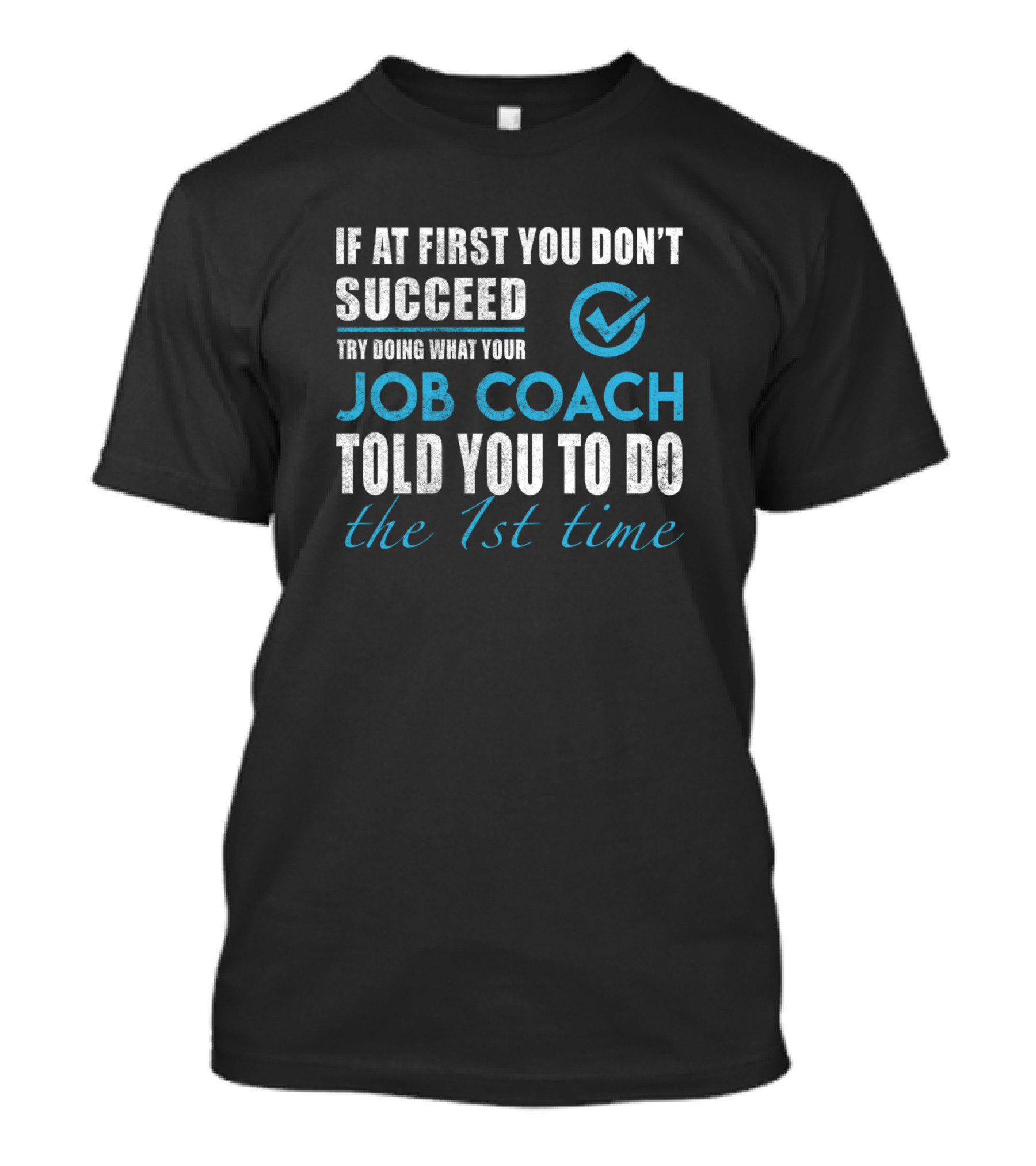 If At First You Don't Succeed Try Doing What Your Job Coach Told You To Do The 1st Time T-Shirt