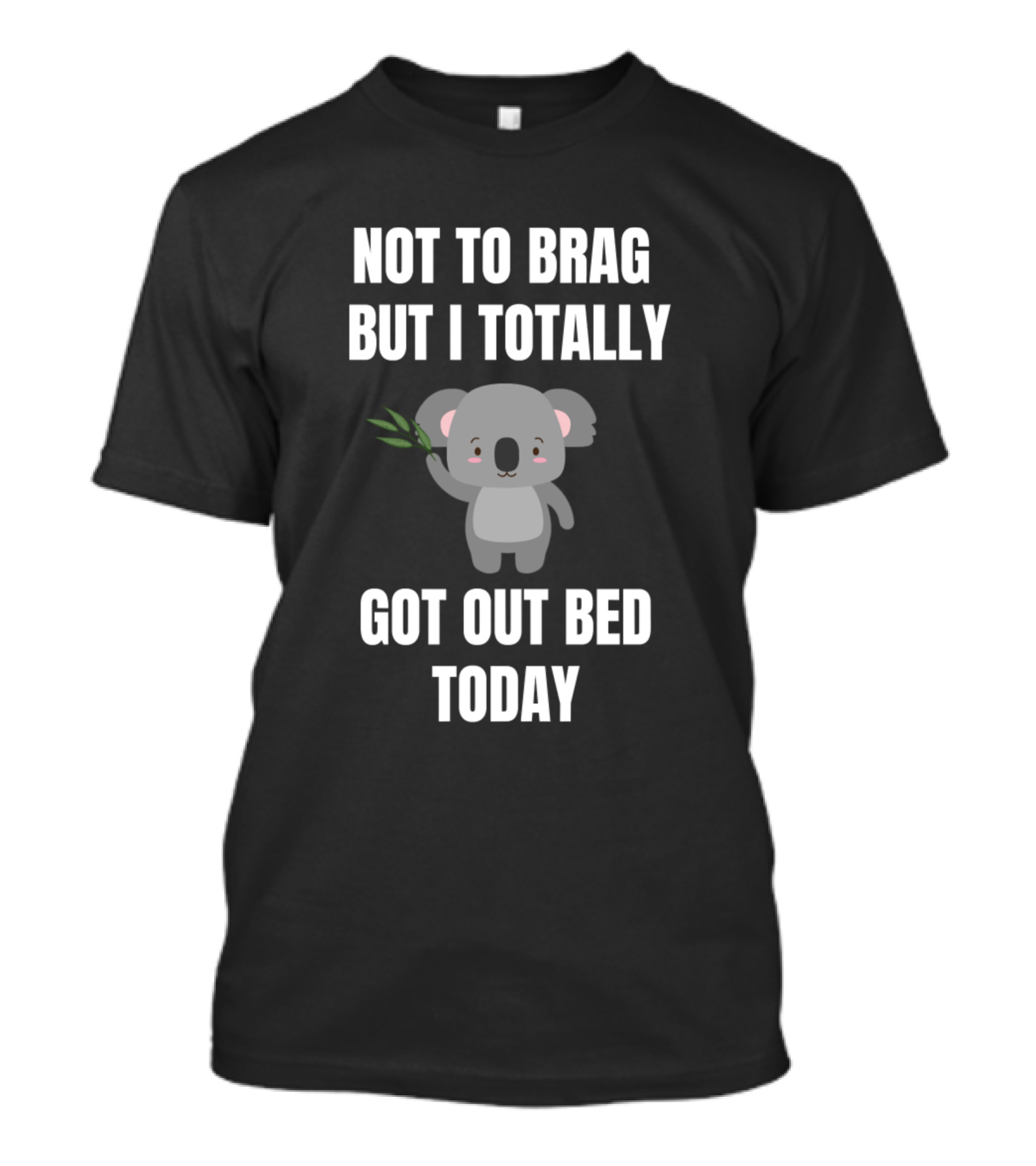 Not To Brag But I Totally Got Out Bed Today Koala T-Shirt