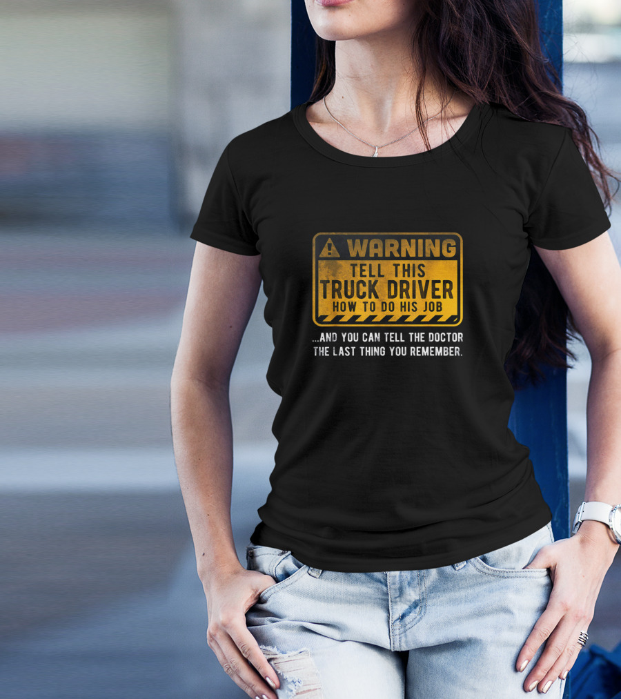 WARNING Tell This Truck Driver How To Do His Job And You Can Tell The Doctor The Last Thing You Remember T-Shirt