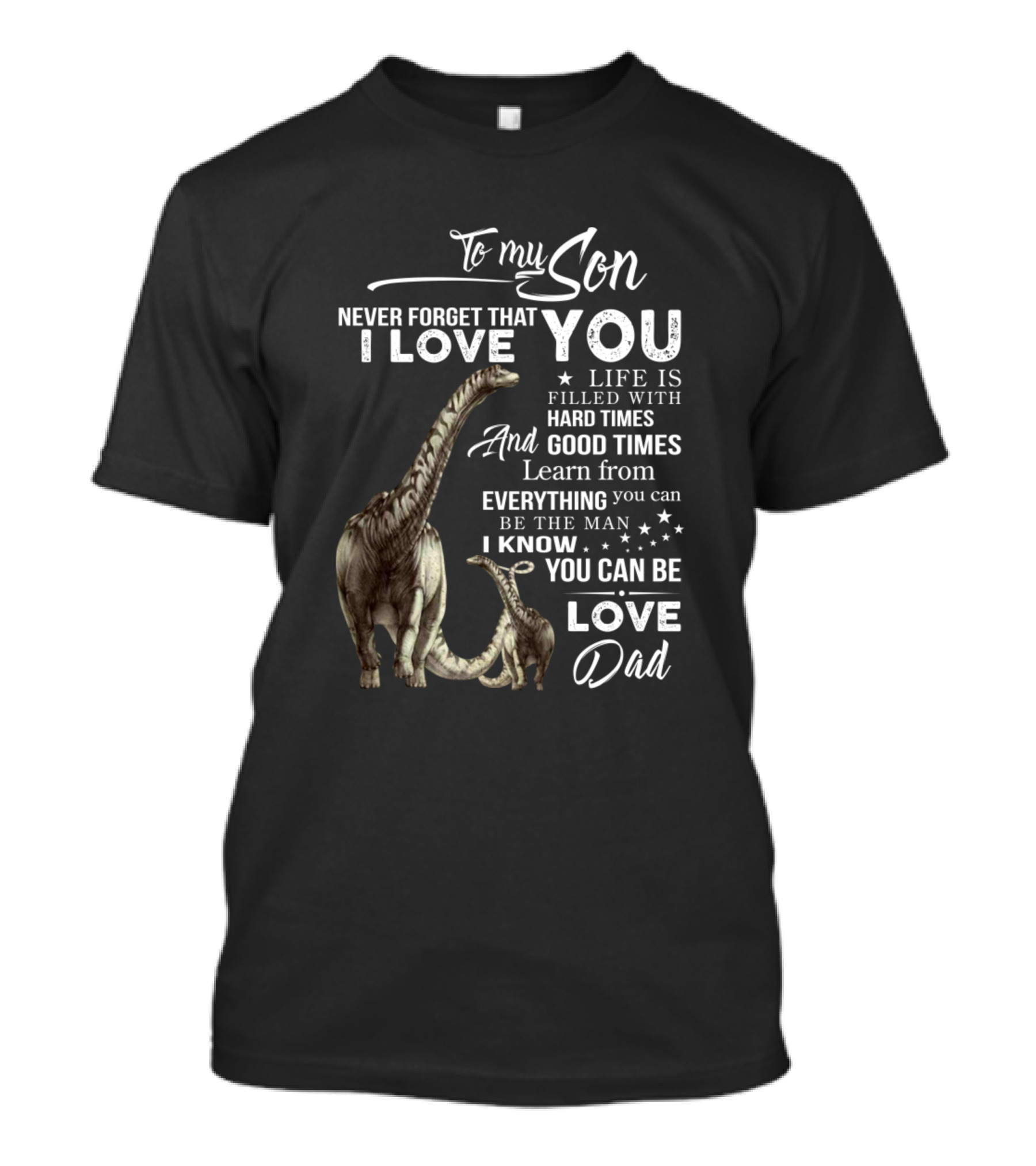 To My Son Never Forget That I Love You Life Is Filled With Hard Times And Good Times Learn From Everything You Can Be The Man I Know You Can Be Love Dad T-Shirt