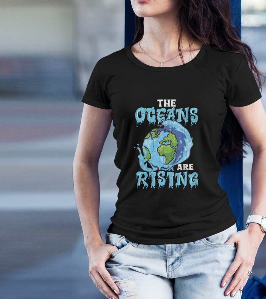 The Oceans Are Rising Earth Day Climate Change Awareness T-Shirt