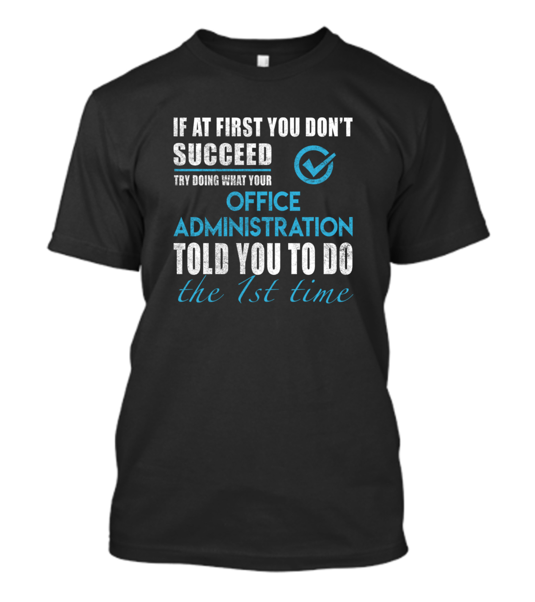 If At First You Don't Succeed Try Doing What Your Office Administration Told You To Do The 1st Time T-Shirt