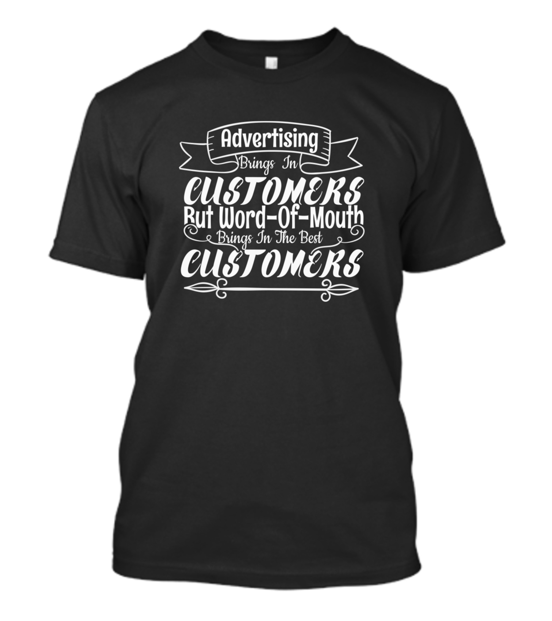 Advertising Brings In Customers But Word Of Mouth Brings In The Best Customers T-Shirt
