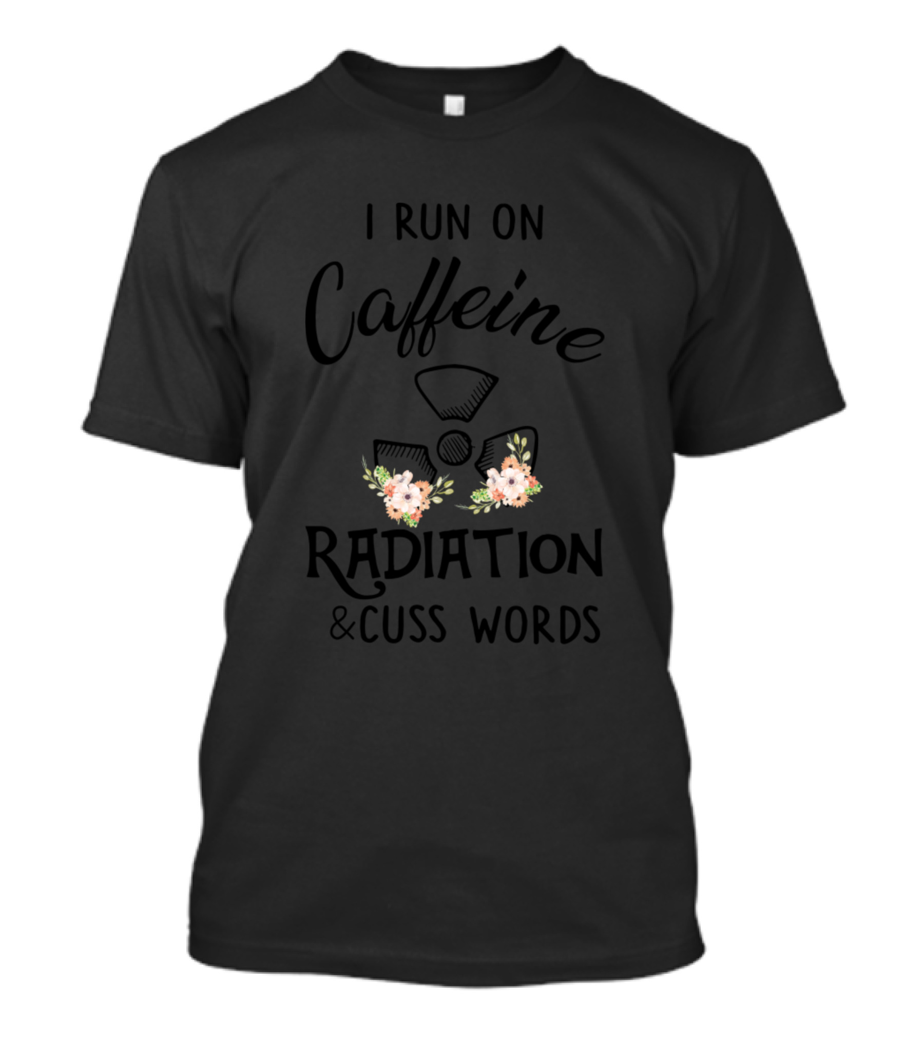 I Run On Caffeine Radiation And Cuss Words With Floral Accents And Radiation T-Shirt