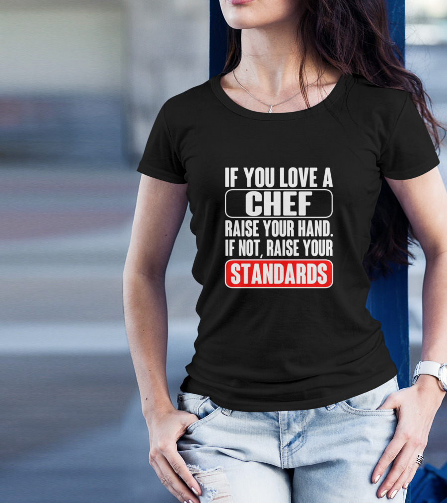 If You Love A Chef Raise Your Hand If Not Raise Your Standards Chef Humor Pastry Chef Dinner Chef T-Shirt