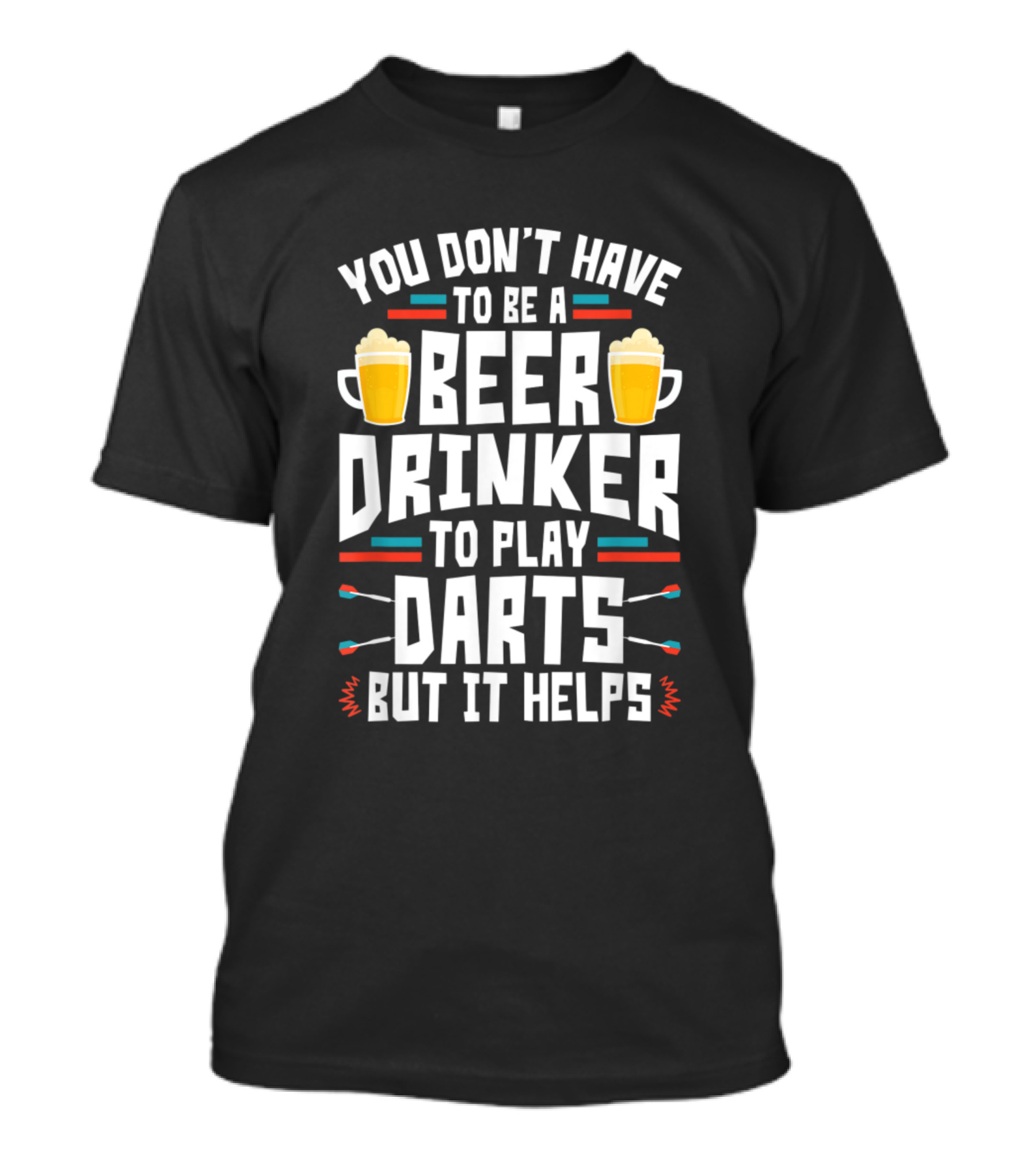 You Don't Have To Be A Beer Drinker To Play Darts But It Helps T-Shirt