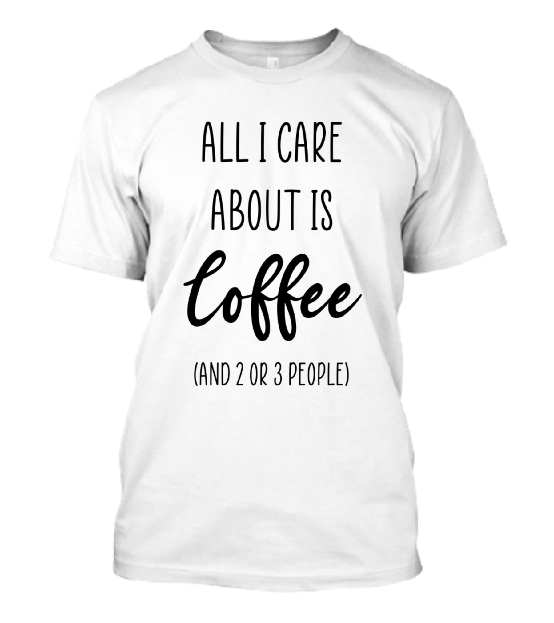 All I Care About Is Coffee And 2 Or 3 People T-Shirt