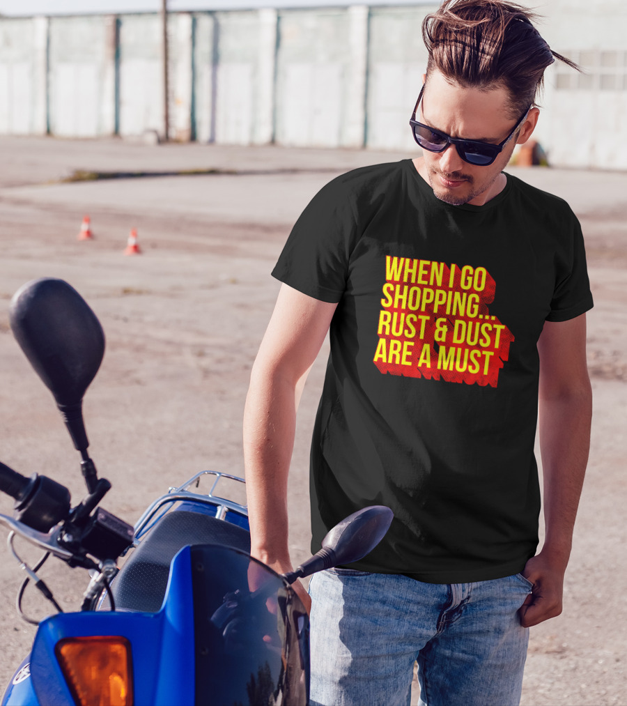 When I Go Shopping Rust And Dust Are A Must T-Shirt