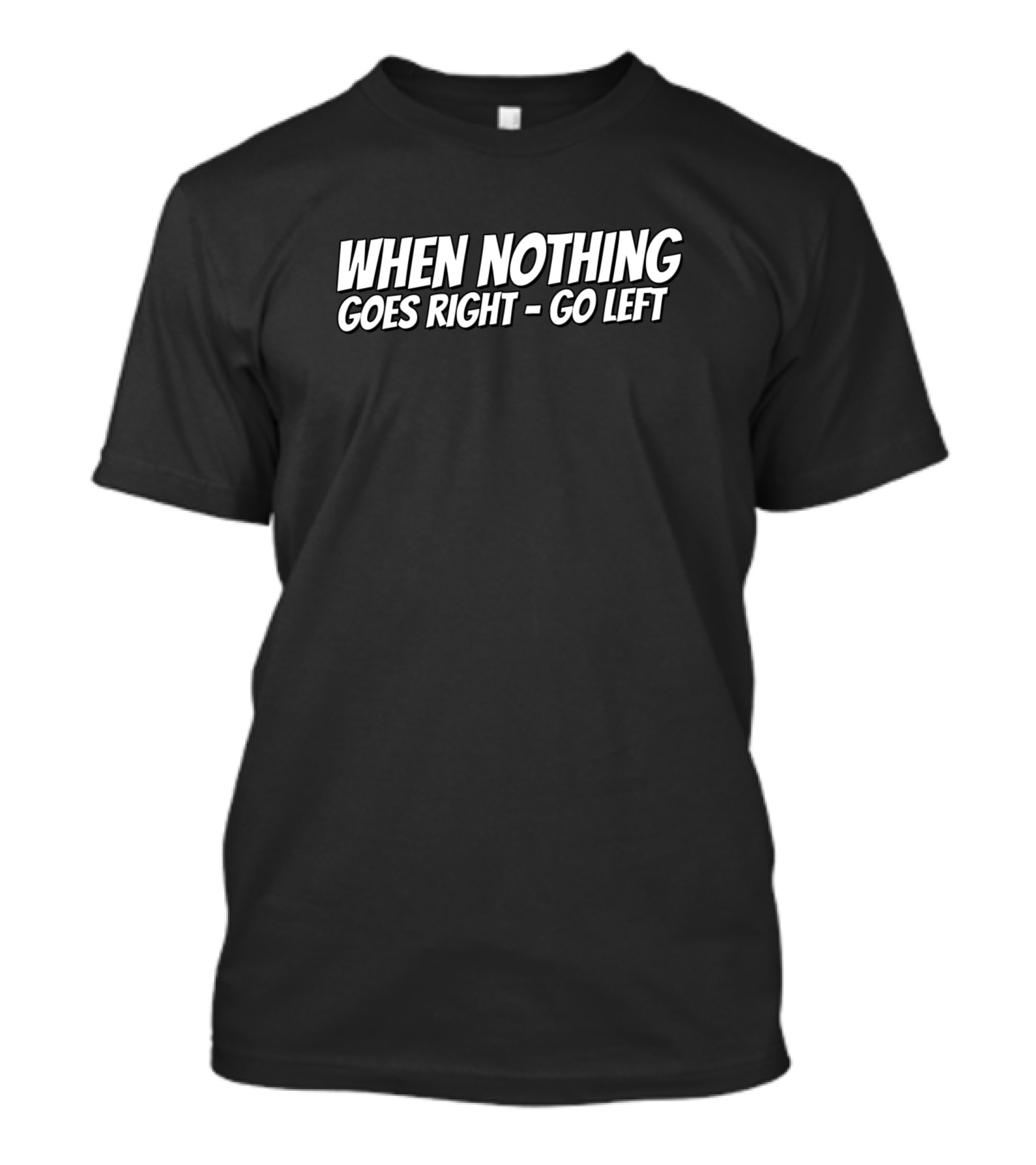When Nothing Goes Right Go Left T-Shirt