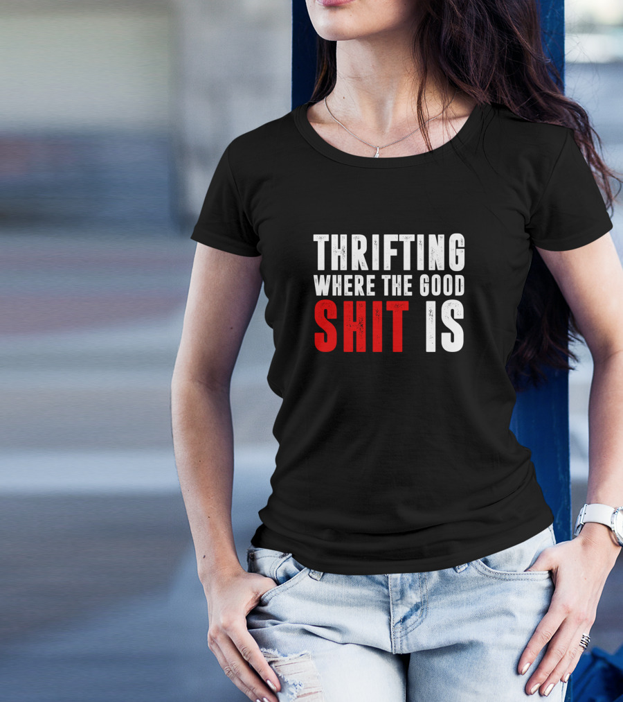 Thrifting Where The Good Shit Is T-Shirt