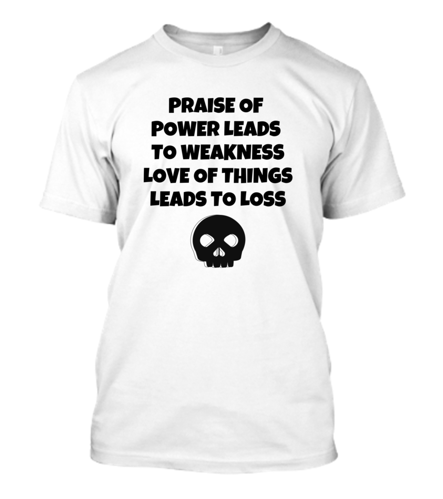 Praise Of Power Leads To Weakness Love Of Things Leads To Loss Skull T-Shirt