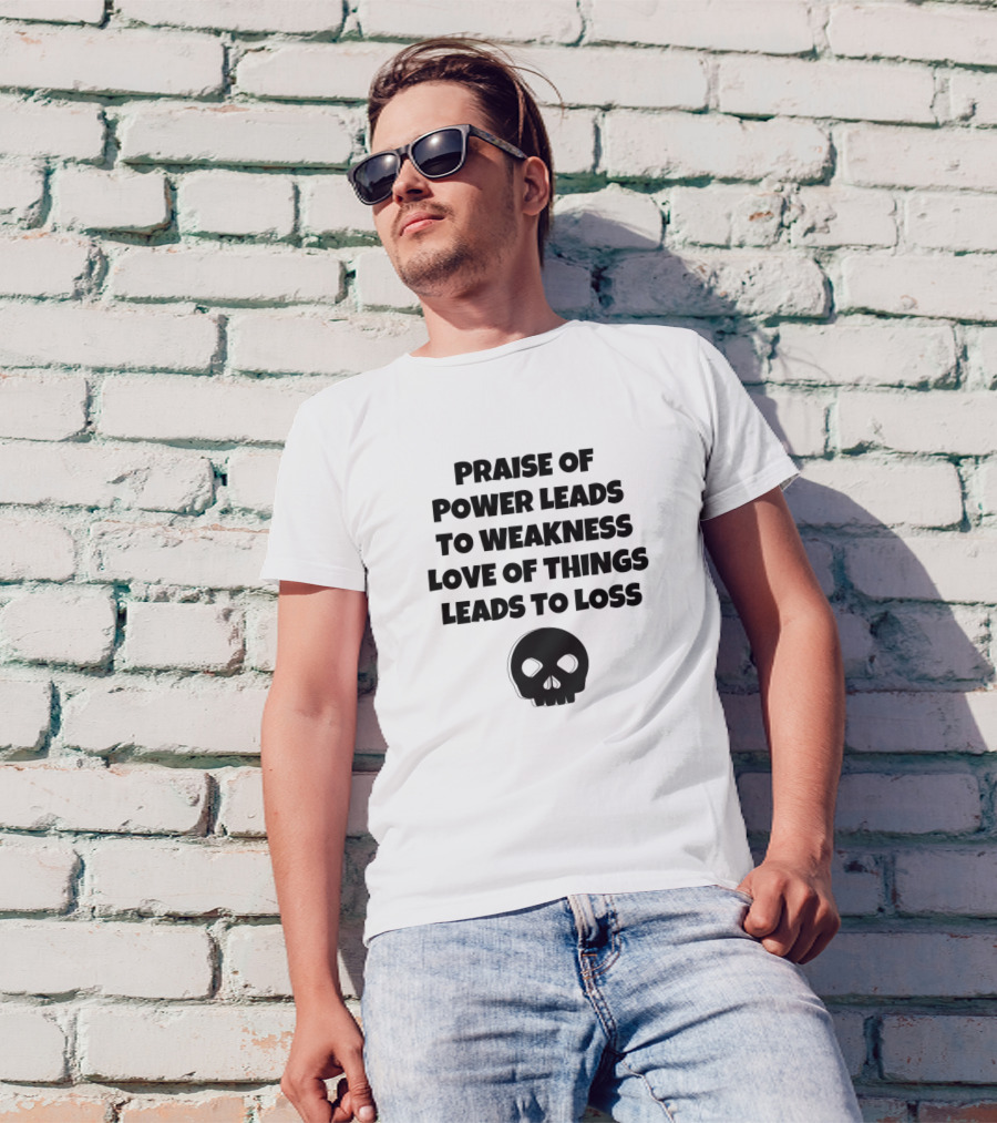 Praise Of Power Leads To Weakness Love Of Things Leads To Loss Skull T-Shirt