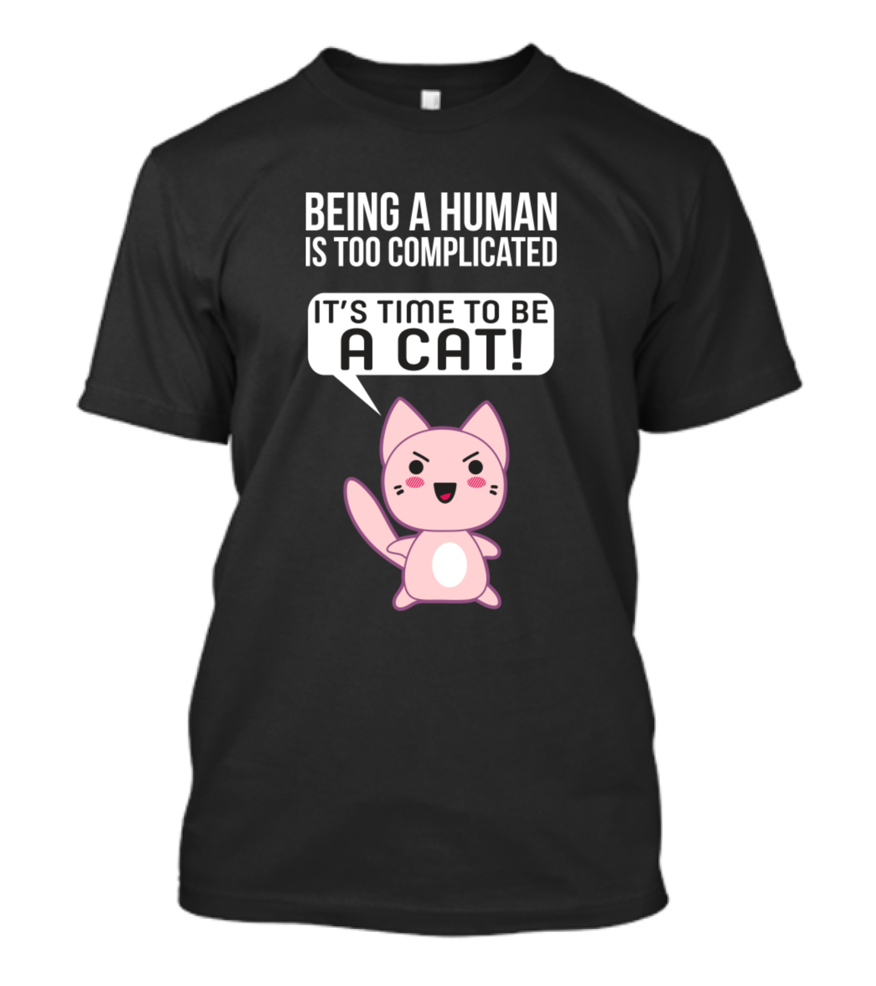 Being A Human Is Too Complicated It's Time To Be A Cat T-Shirt