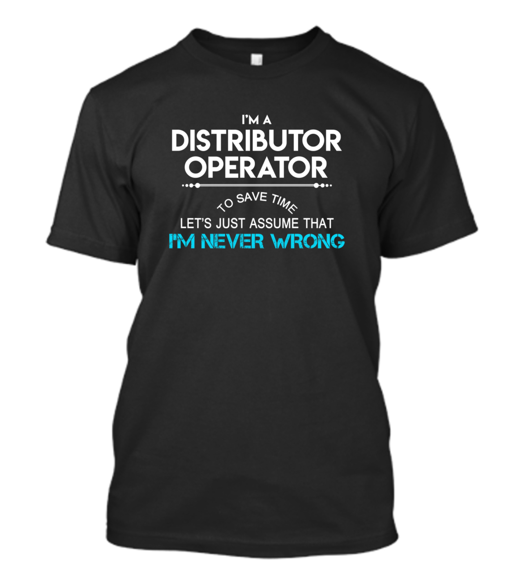 I'm A Distributor Operator Let's Just Assume That I'm Never Wrong T-Shirt