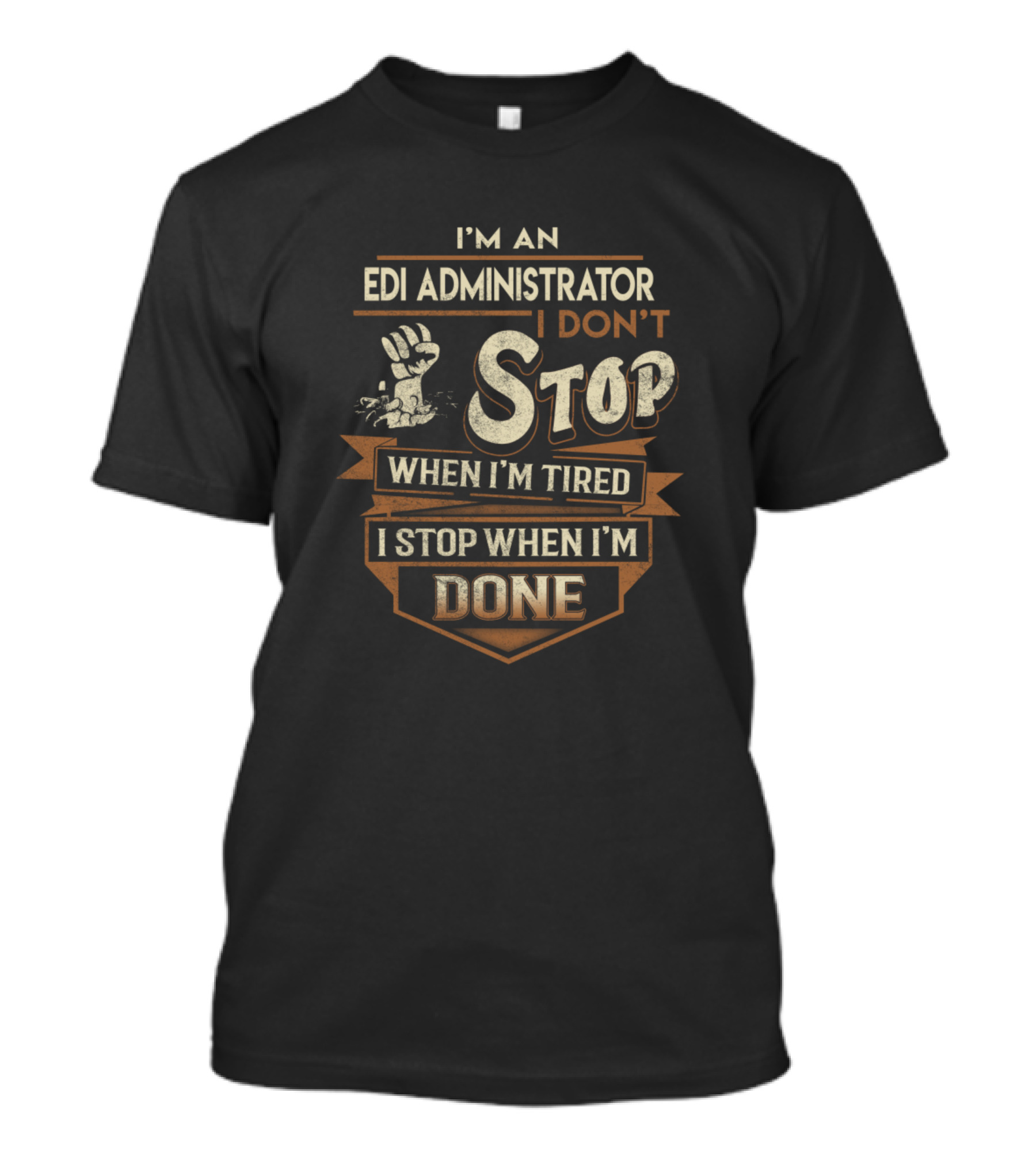 I'm An Edi Administrator I Don't Stop When I'm Tired I Stop When I'm Done T-Shirt