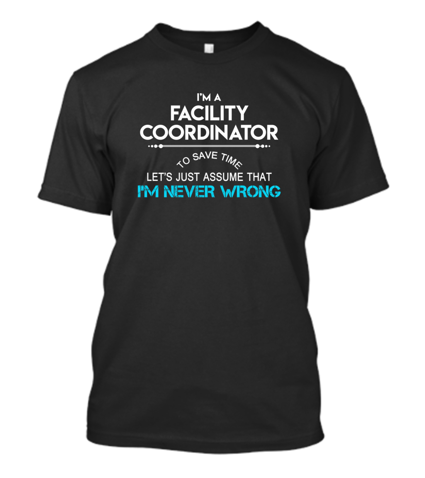 I'm A Facility Coordinator Let's Just Assume That I'm Never Wrong T-Shirt