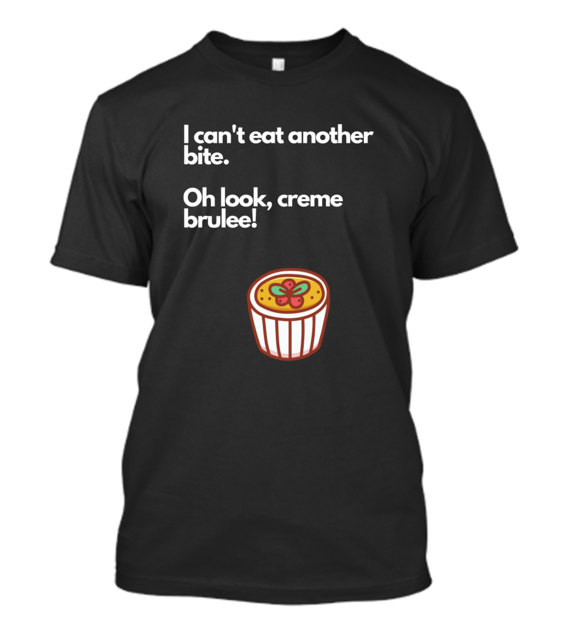 I Can't Eat Another Bite Oh Look Creme Brulee With Dessert T-Shirt